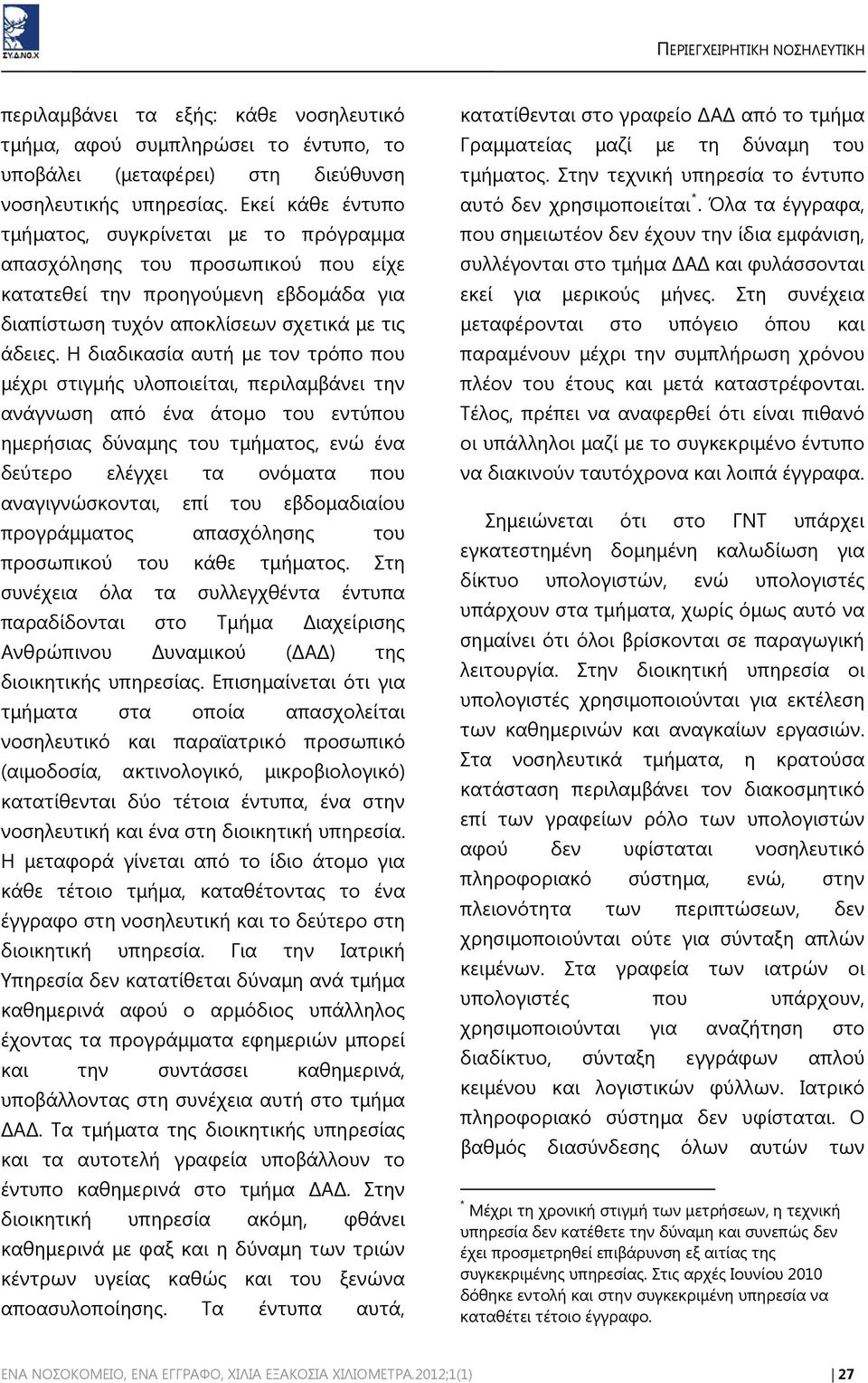 Η διαδικασία αυτή με τον τρόπο που μέχρι στιγμής υλοποιείται, περιλαμβάνει την ανάγνωση από ένα άτομο του εντύπου ημερήσιας δύναμης του τμήματος, ενώ ένα δεύτερο ελέγχει τα ονόματα που