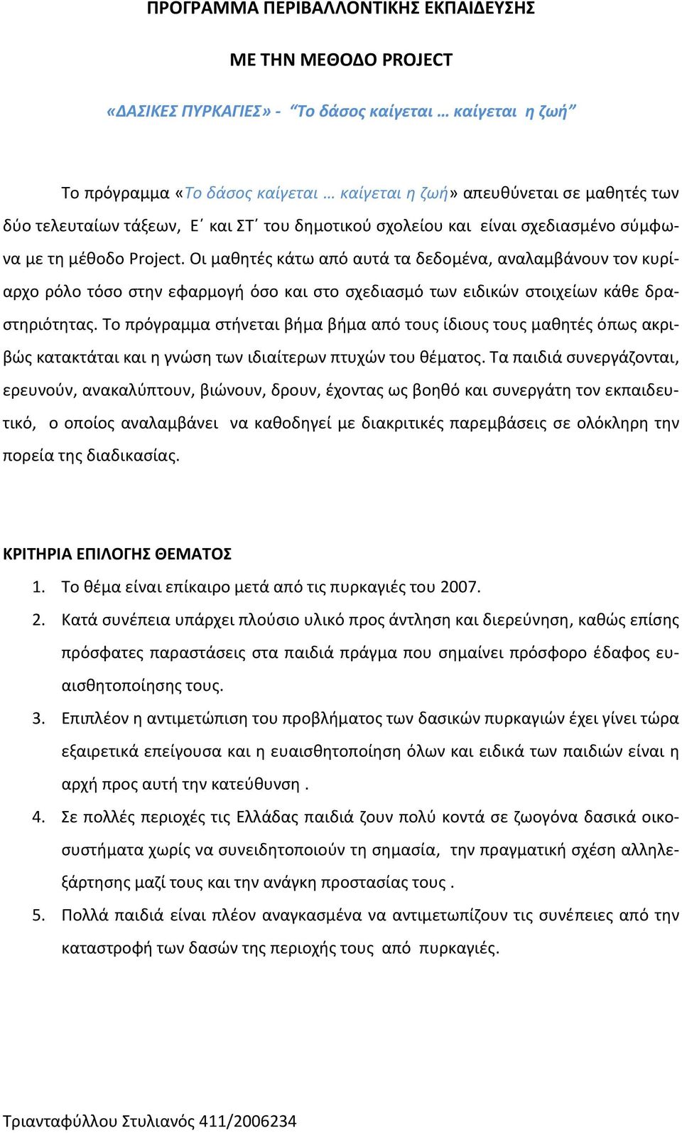 Οι μαθητές κάτω από αυτά τα δεδομένα, αναλαμβάνουν τον κυρίαρχο ρόλο τόσο στην εφαρμογή όσο και στο σχεδιασμό των ειδικών στοιχείων κάθε δραστηριότητας.