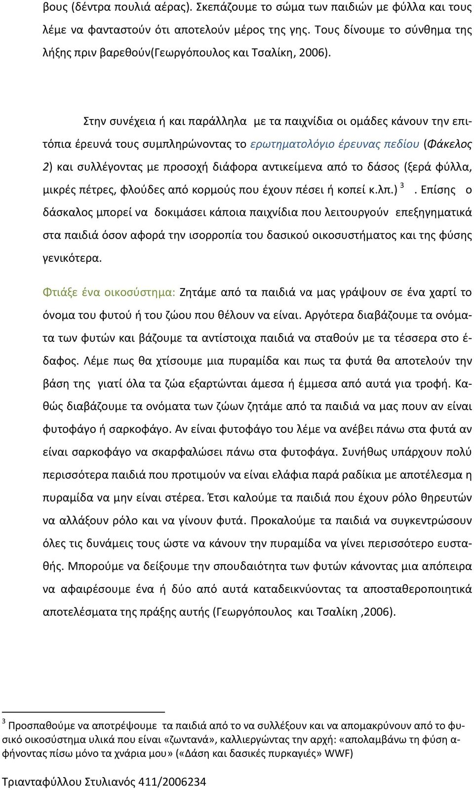 Στην συνέχεια ή και παράλληλα με τα παιχνίδια οι ομάδες κάνουν την επιτόπια έρευνά τους συμπληρώνοντας το ερωτηματολόγιο έρευνας πεδίου (Φάκελος 2) και συλλέγοντας με προσοχή διάφορα αντικείμενα από