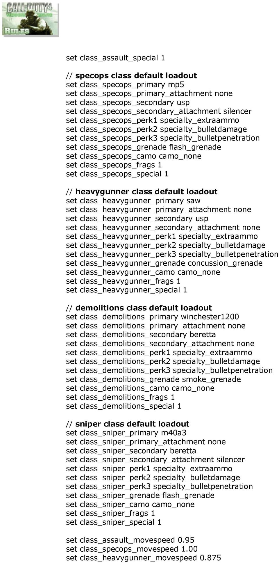 class_specops_frags 1 class_specops_special 1 // heavygunner class default loadout class_heavygunner_primary saw class_heavygunner_primary_attachment none class_heavygunner_secondary usp