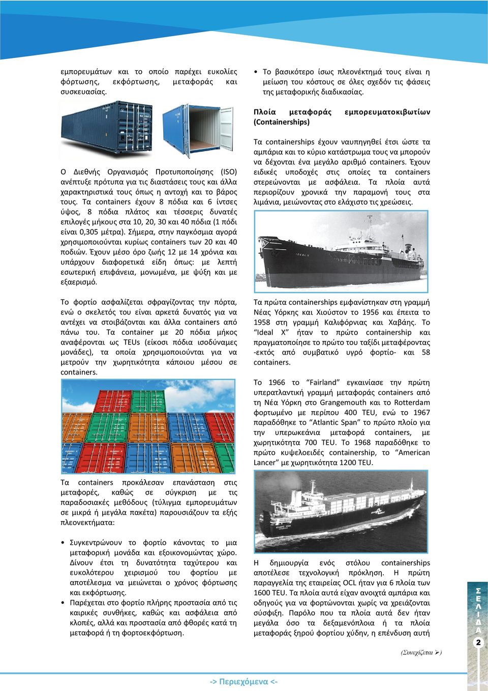 Πλοία μεταφοράς εμπορευματοκιβωτίων (Containerships) Ο Διεθνής Οργανισµός Προτυποποίησης (ISO) ανέπτυξε πρότυπα για τις διαστάσεις τους και άλλα χαρακτηριστικά τους όπως η αντοχή και το βάρος τους.