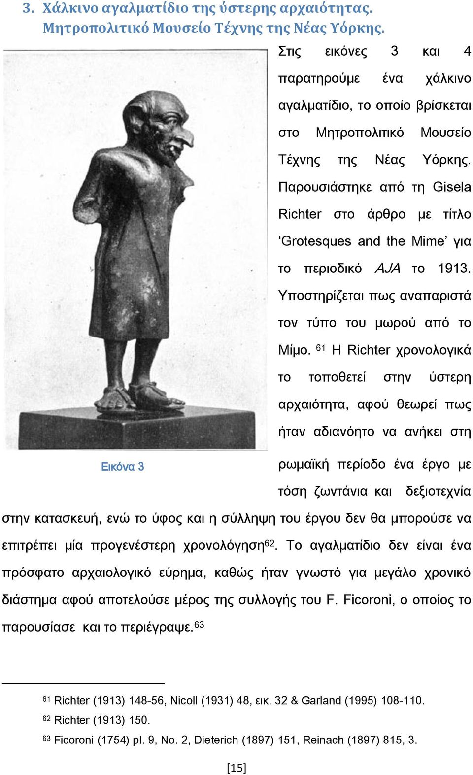 Παρουσιάστηκε από τη Gisela Richter στο άρθρο με τίτλο Grotesques and the Mime για το περιοδικό AJA το 1913. Τποστηρίζεται πως αναπαριστά τον τύπο του μωρού από το Μίμο.