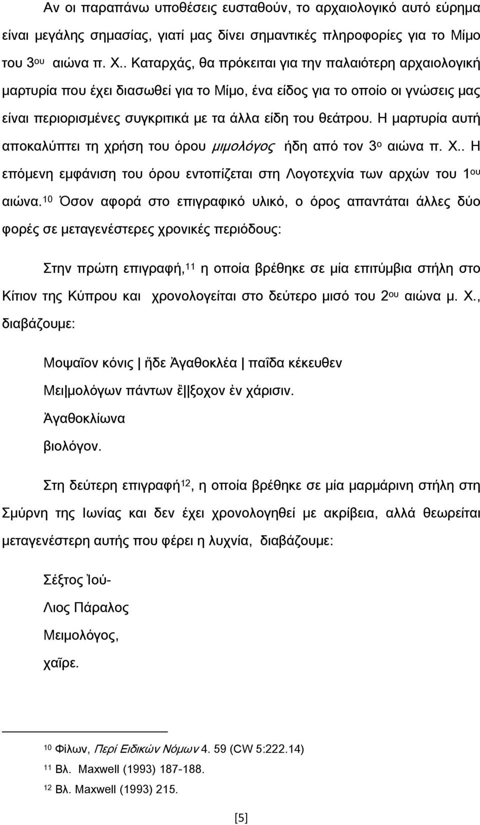 Η μαρτυρία αυτή αποκαλύπτει τη χρήση του όρου μιμολόγος ήδη από τον 3 ο αιώνα π. Φ.. Η επόμενη εμφάνιση του όρου εντοπίζεται στη Λογοτεχνία των αρχών του 1 ου αιώνα.