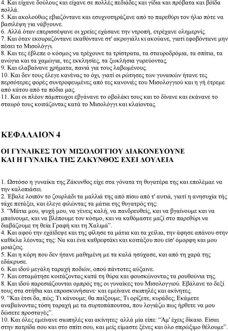 Και τες έβλεπε ο κόσμος να τρέχουνε τα τρίστρατα, τα σταυροδρόμια, τα σπίτια, τα ανώγια και τα χαμώγια, τες εκκλησίες, τα ξωκλήσια γυρεύοντας. 9. Και ελαβαίνανε χρήματα, πανιά για τους λαβωμένους. 10.