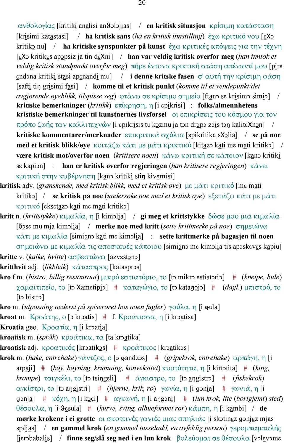 κρικτική στάση απέναντί µου [pirε εndǥna kritiki stasi apεnandi mu] / i denne kritske fasen σ' αυτή την κρίσιµη ϕάση [safti tiŋ grisimi fasi] / komme til et kritisk punkt (komme til et vendepunkt/det