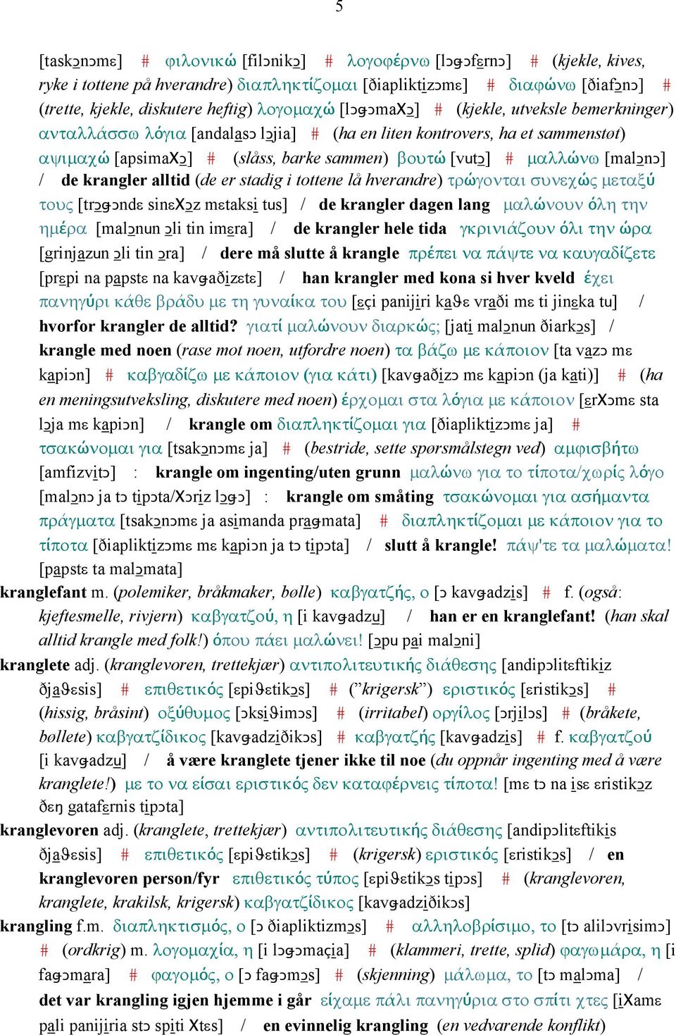 [malǥnǥ] / de krangler alltid (de er stadig i tottene lå hverandre) τρώγονται συνεχώς µεταξύ τους [trǥǅǥndε sinεχǥz mεtaksi tus] / de krangler dagen lang µαλώνουν όλη την ηµέρα [malǥnun Ǥli tin