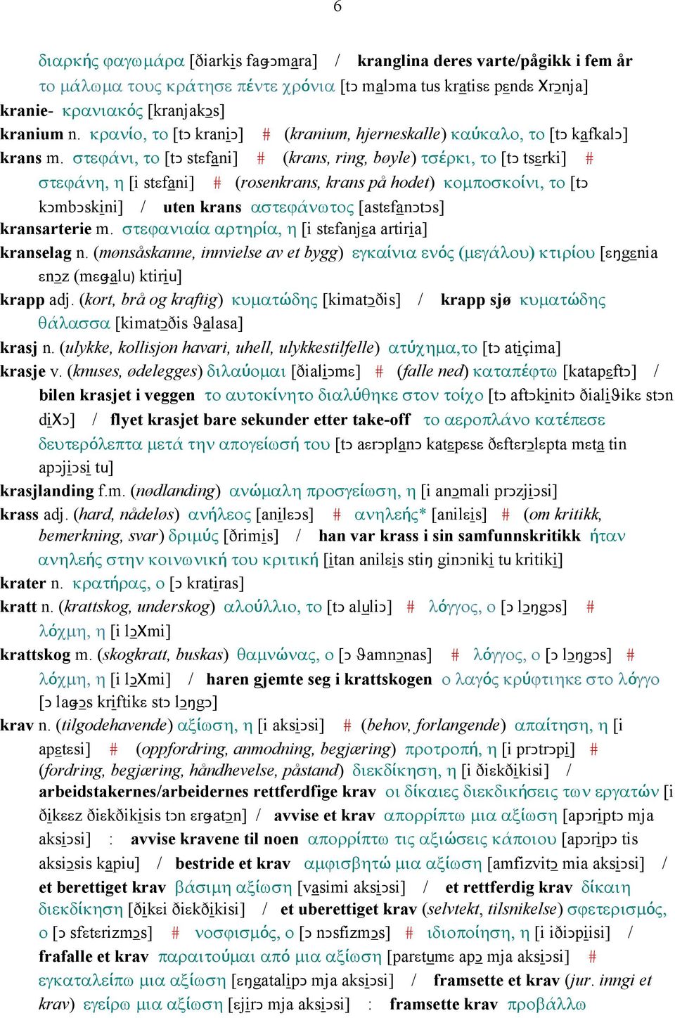 στεϕάνι, το [tǥ stεfani] # (krans, ring, bøyle) τσέρκι, το [tǥ tsεrki] # στεϕάνη, η [i stεfani] # (rosenkrans, krans på hodet) κοµποσκοίνι, το [tǥ kǥmbǥskini] / uten krans αστεϕάνωτος [astεfanǥtǥs]