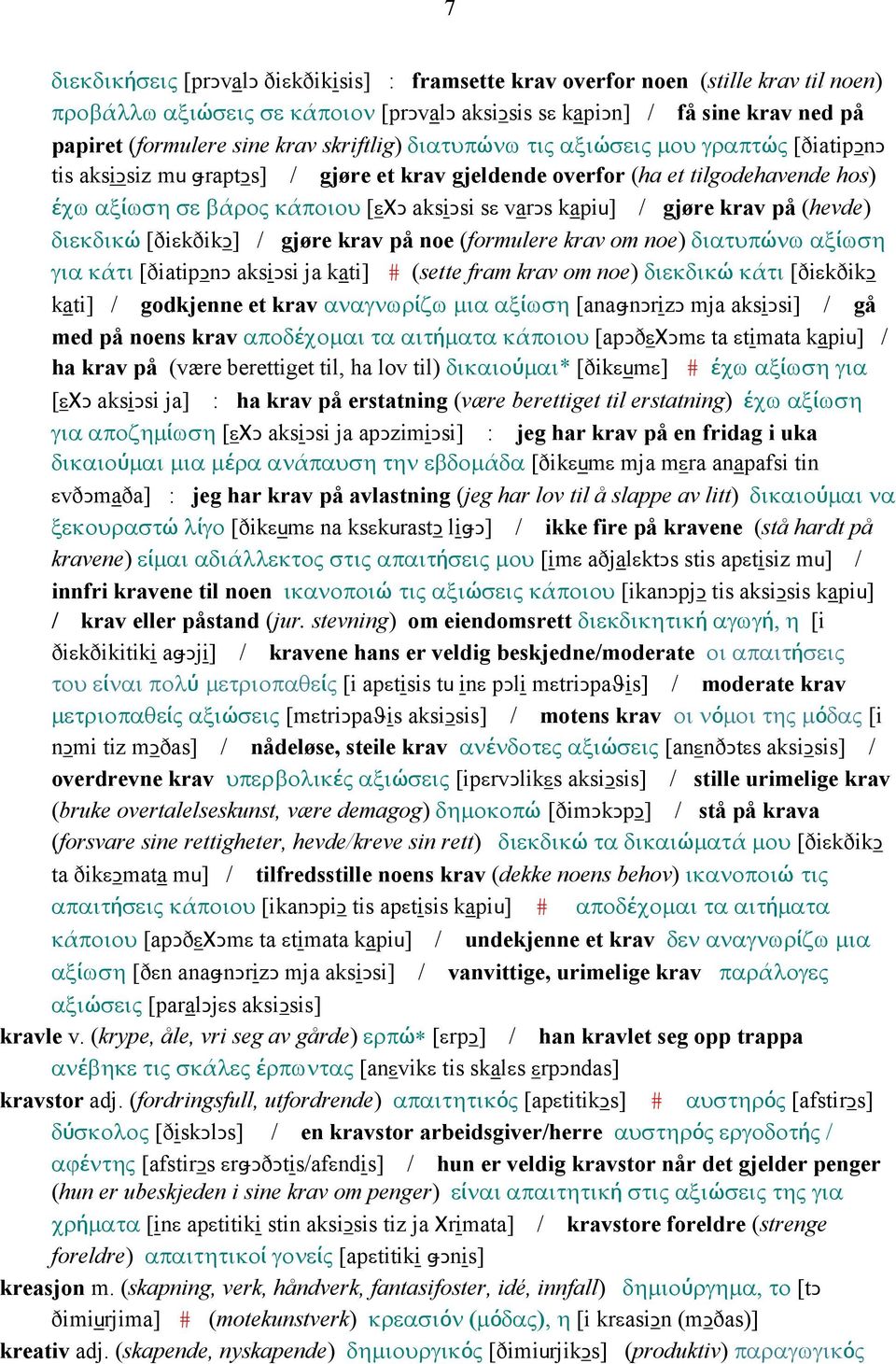 / gjøre krav på (hevde) διεκδικώ [ðiεkðikǥ] / gjøre krav på noe (formulere krav om noe) διατυπώνω αξίωση για κάτι [ðiatipǥnǥ aksiǥsi ja kati] # (sette fram krav om noe) διεκδικώ κάτι [ðiεkðikǥ kati]