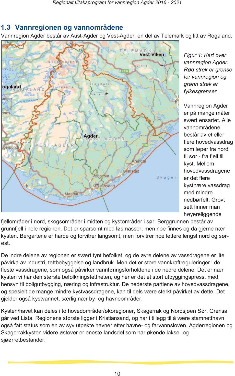 Alle vannomrdene bestr av et eller flere hovedvassdrag som lper fra nord til sr - fra fjell til kyst. Mellom hovedvassdragene er det flere kystnre vassdrag med mindre nedbrfelt.