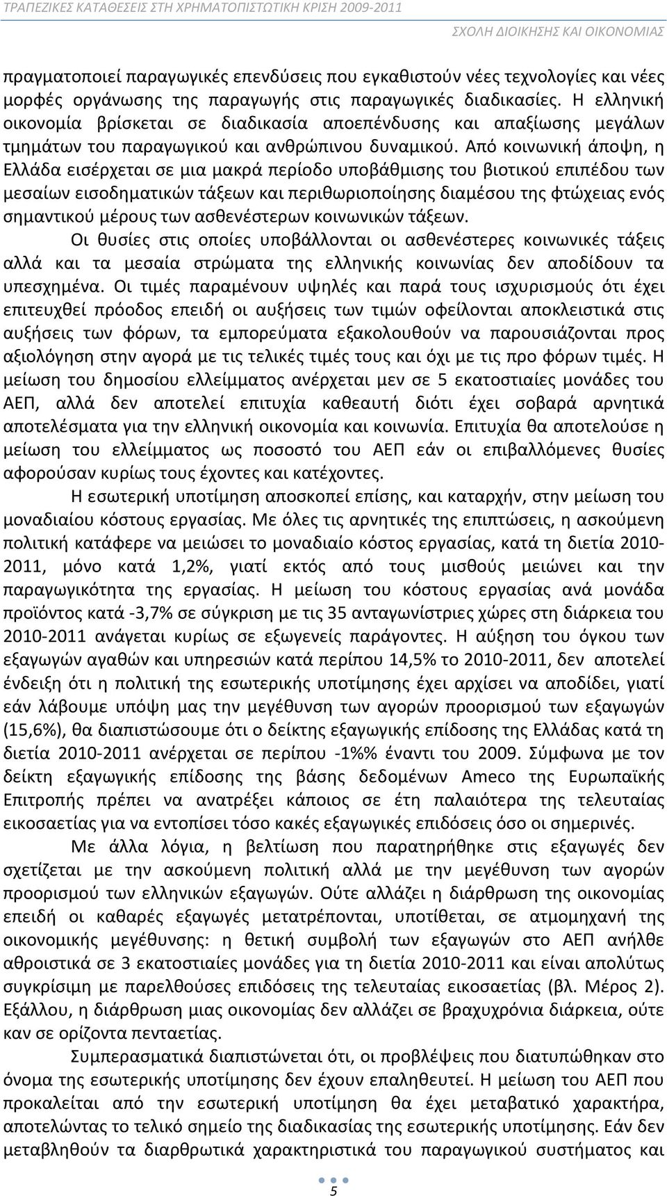 Από κοινωνική άποψη, η Ελλάδα εισέρχεται σε μια μακρά περίοδο υποβάθμισης του βιοτικού επιπέδου των μεσαίων εισοδηματικών τάξεων και περιθωριοποίησης διαμέσου της φτώχειας ενός σημαντικού μέρους των