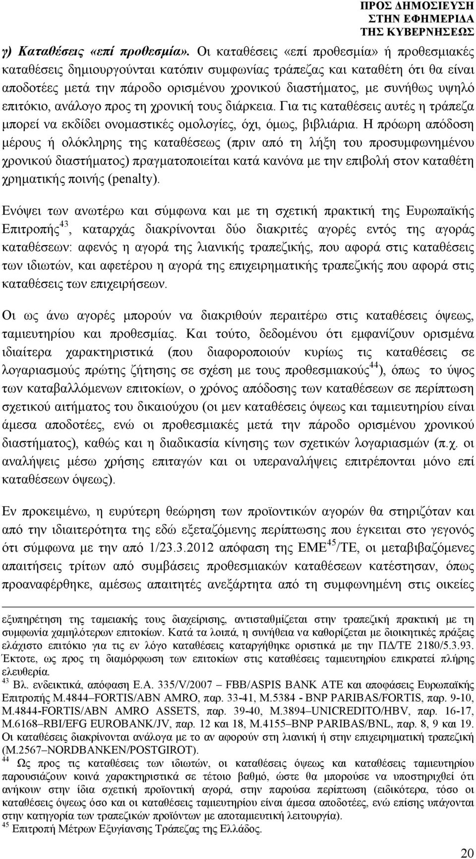 επιτόκιο, ανάλογο προς τη χρονική τους διάρκεια. Για τις καταθέσεις αυτές η τράπεζα µπορεί να εκδίδει ονοµαστικές οµολογίες, όχι, όµως, βιβλιάρια.