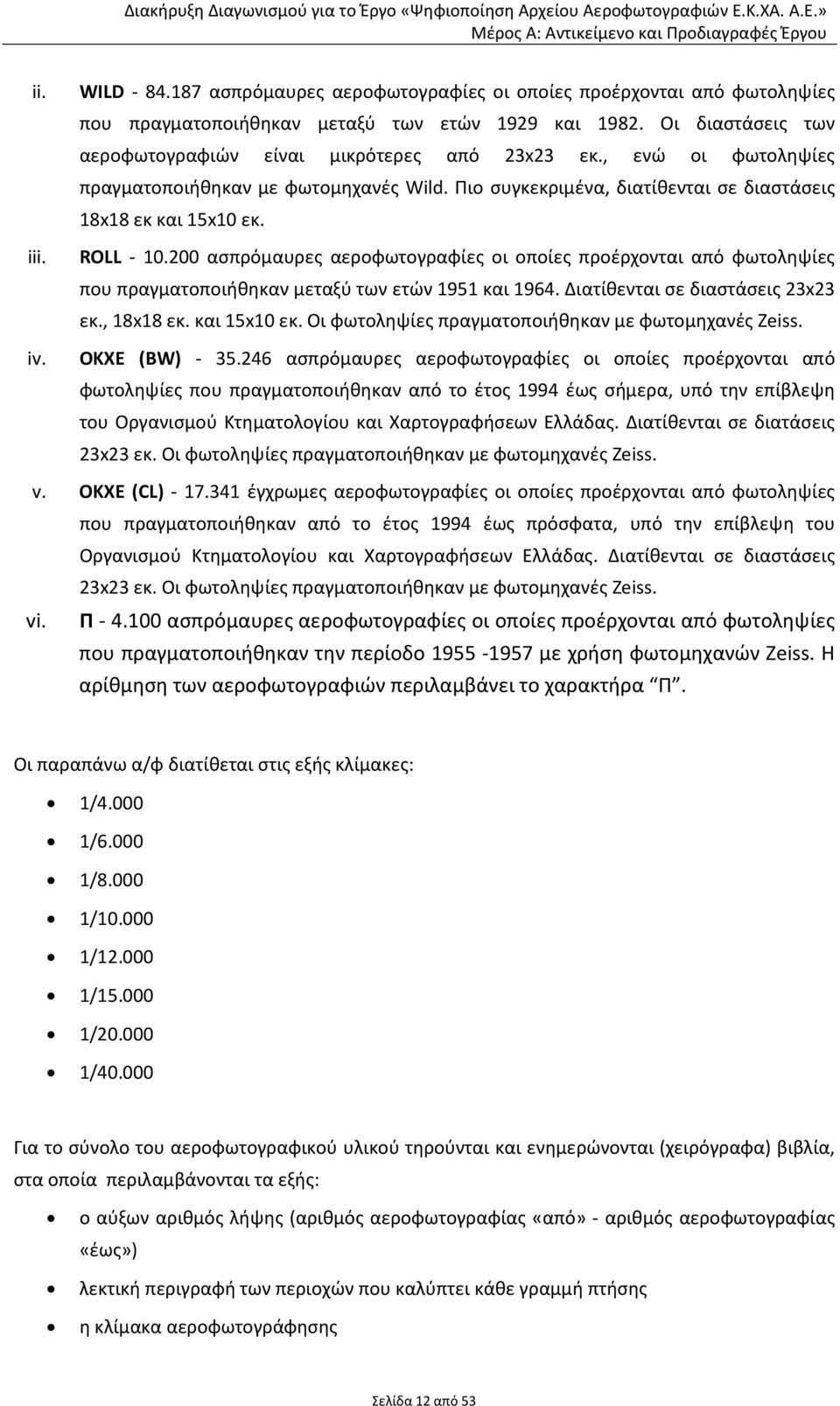 200 ασπρόμαυρες αεροφωτογραφίες οι οποίες προέρχονται από φωτοληψίες που πραγματοποιήθηκαν μεταξύ των ετών 1951 και 1964. Διατίθενται σε διαστάσεις 23x23 εκ., 18x18 εκ. και 15x10 εκ.