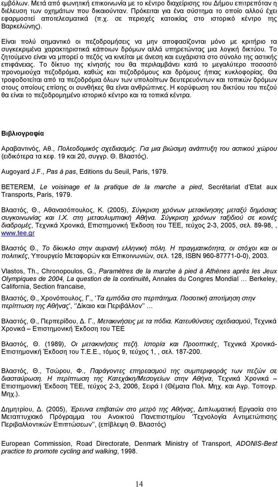 Είναι πολύ σηµαντικό οι πεζοδροµήσεις να µην αποφασίζονται µόνο µε κριτήριο τα συγκεκριµένα χαρακτηριστικά κάποιων δρόµων αλλά υπηρετώντας µια λογική δικτύου.