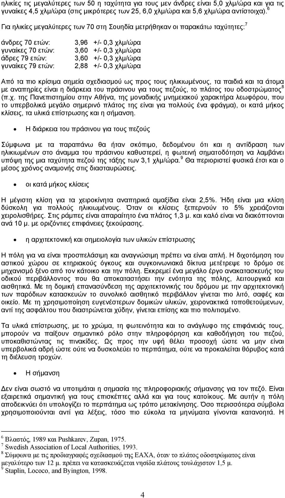 0,3 χλµ/ώρα 2,88 +/- 0,3 χλµ/ώρα Από τα πιο κρίσιµα σηµεία σχεδιασµού ως προς τους ηλικιωµένους, τα παιδιά και τα άτοµα µε αναπηρίες είναι η διάρκεια του πράσινου για τους πεζούς, το πλάτος του