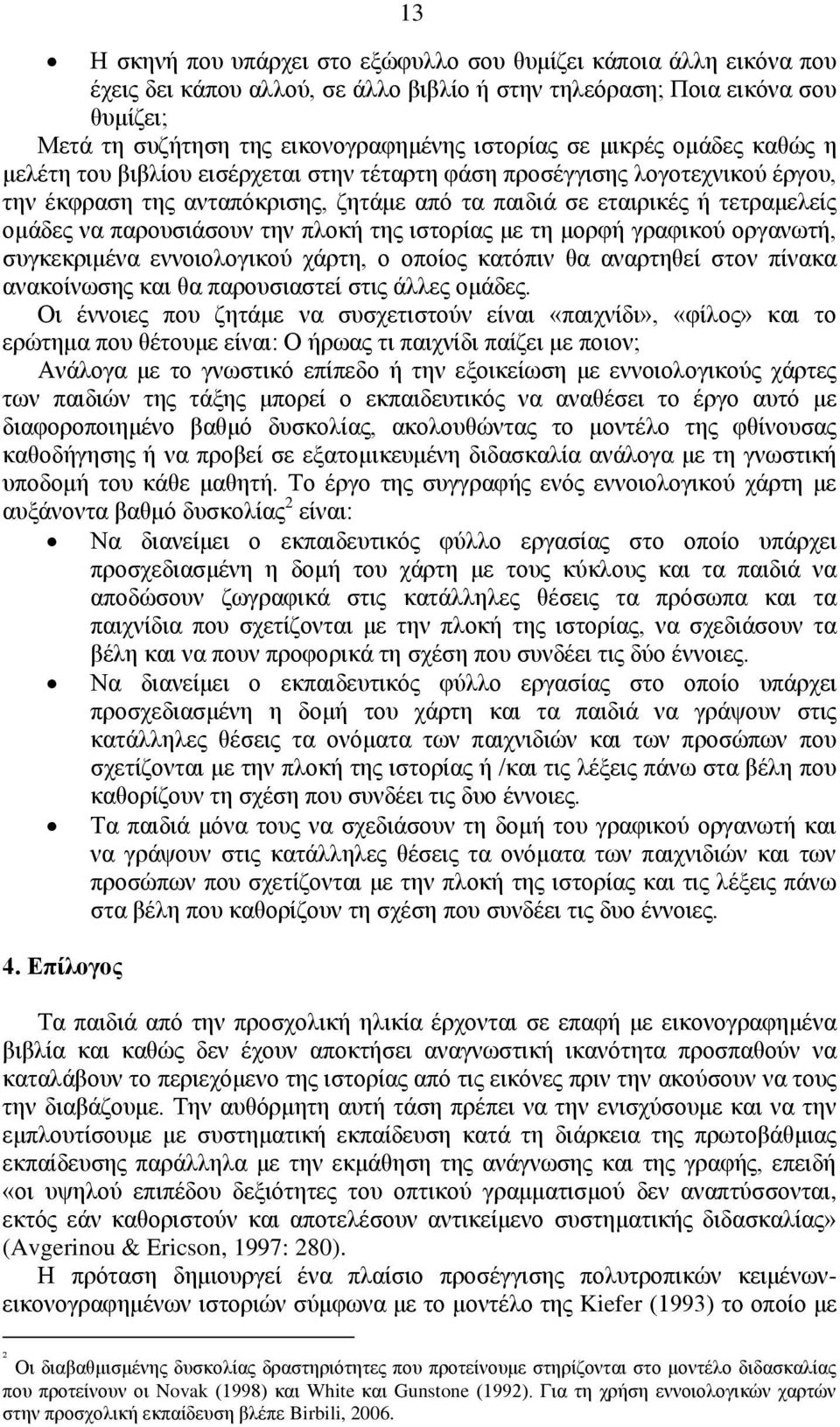 παξνπζηάζνπλ ηελ πινθή ηεο ηζηνξίαο κε ηε κνξθή γξαθηθνχ νξγαλσηή, ζπγθεθξηκέλα ελλνηνινγηθνχ ράξηε, ν νπνίνο θαηφπηλ ζα αλαξηεζεί ζηνλ πίλαθα αλαθνίλσζεο θαη ζα παξνπζηαζηεί ζηηο άιιεο νκάδεο.