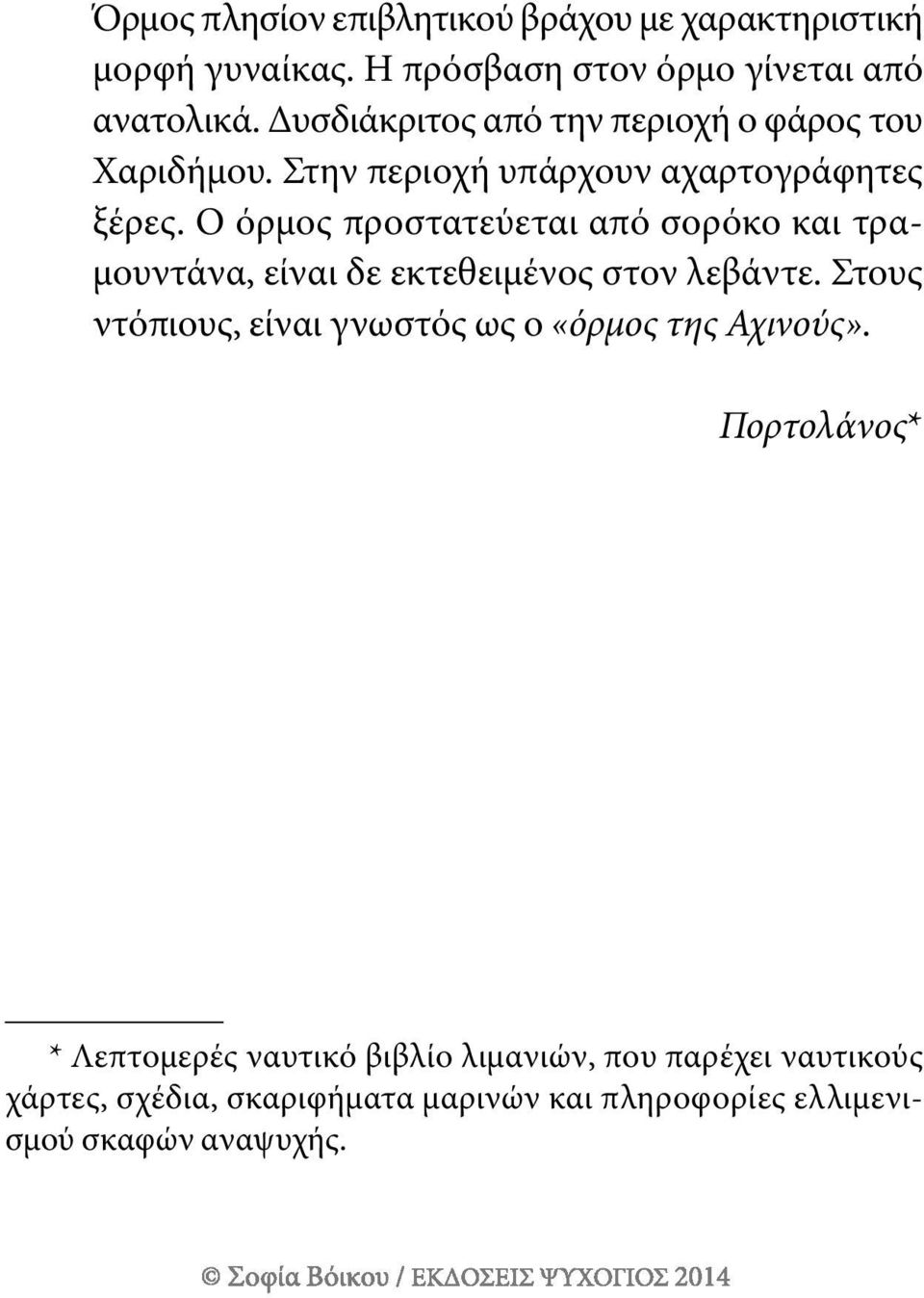 ο όρμος προστατεύεται από σορόκο και τραμουντάνα, είναι δε εκτεθειμένος στον λεβάντε.