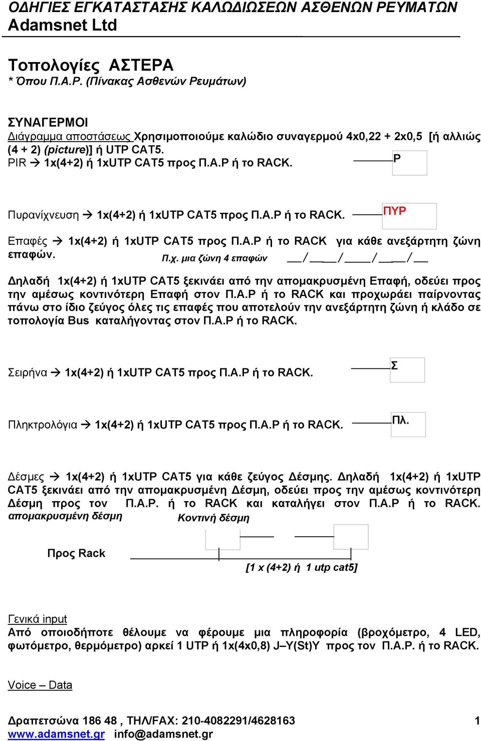 Α.Ρ ή το RACK και προχωράει παίρνοντας πάνω στο ίδιο ζεύγος όλες τις επαφές που αποτελούν την ανεξάρτητη ζώνη ή κλάδο σε τοπολογία Bus καταλήγοντας στον Π.Α.Ρ ή το RACK. Σειρήνα 1x(4+2) ή 1xUTP CAT5 προς Π.