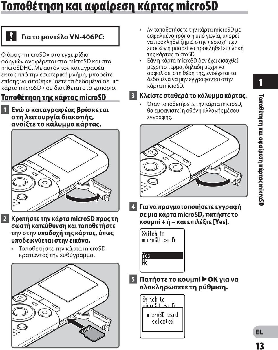 Τοποθέτηση της κάρτας microsd 1 Ενώ ο καταγραφέας βρίσκεται στη λειτουργία διακοπής, ανοίξτε το κάλυμμα κάρτας.