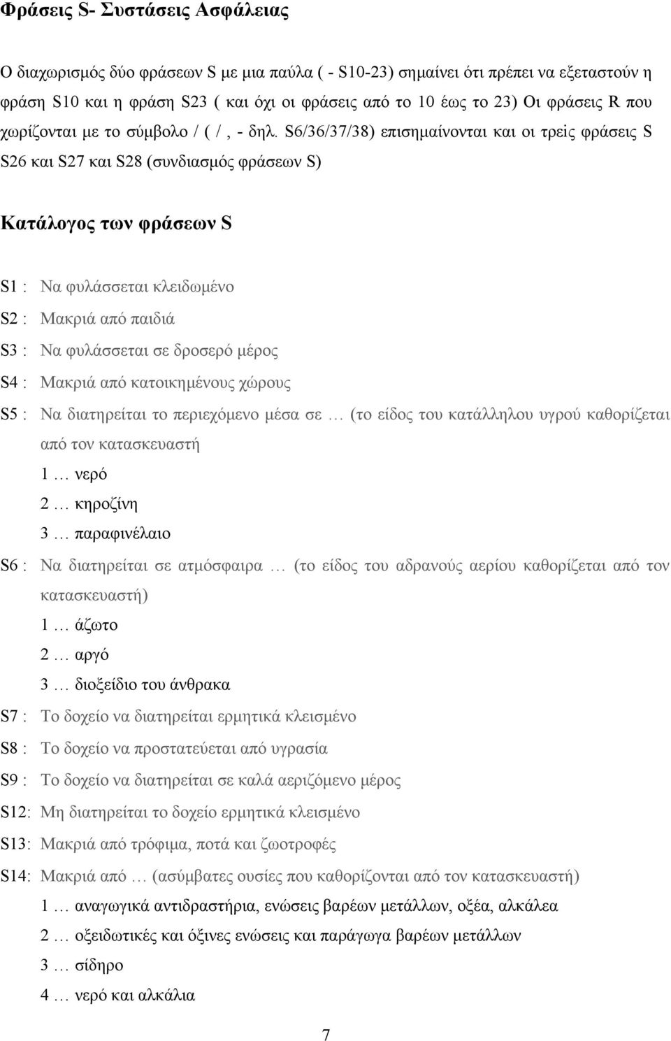 S6/36/37/38) επισημαίνονται και οι τρεiς φράσεις S S26 και S27 και S28 (συνδιασμός φράσεων S) Κατάλογος των φράσεων S S1 : Να φυλάσσεται κλειδωμένο S2 : Μακριά από παιδιά S3 : Να φυλάσσεται σε