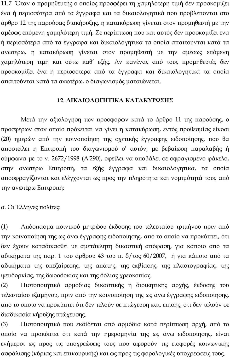 Σε περίπτωση που και αυτός δεν προσκομίζει ένα ή περισσότερα από τα έγγραφα και δικαιολογητικά τα οποία απαιτούνται κατά τα ανωτέρω, η κατακύρωση γίνεται στον προμηθευτή με την αμέσως επόμενη