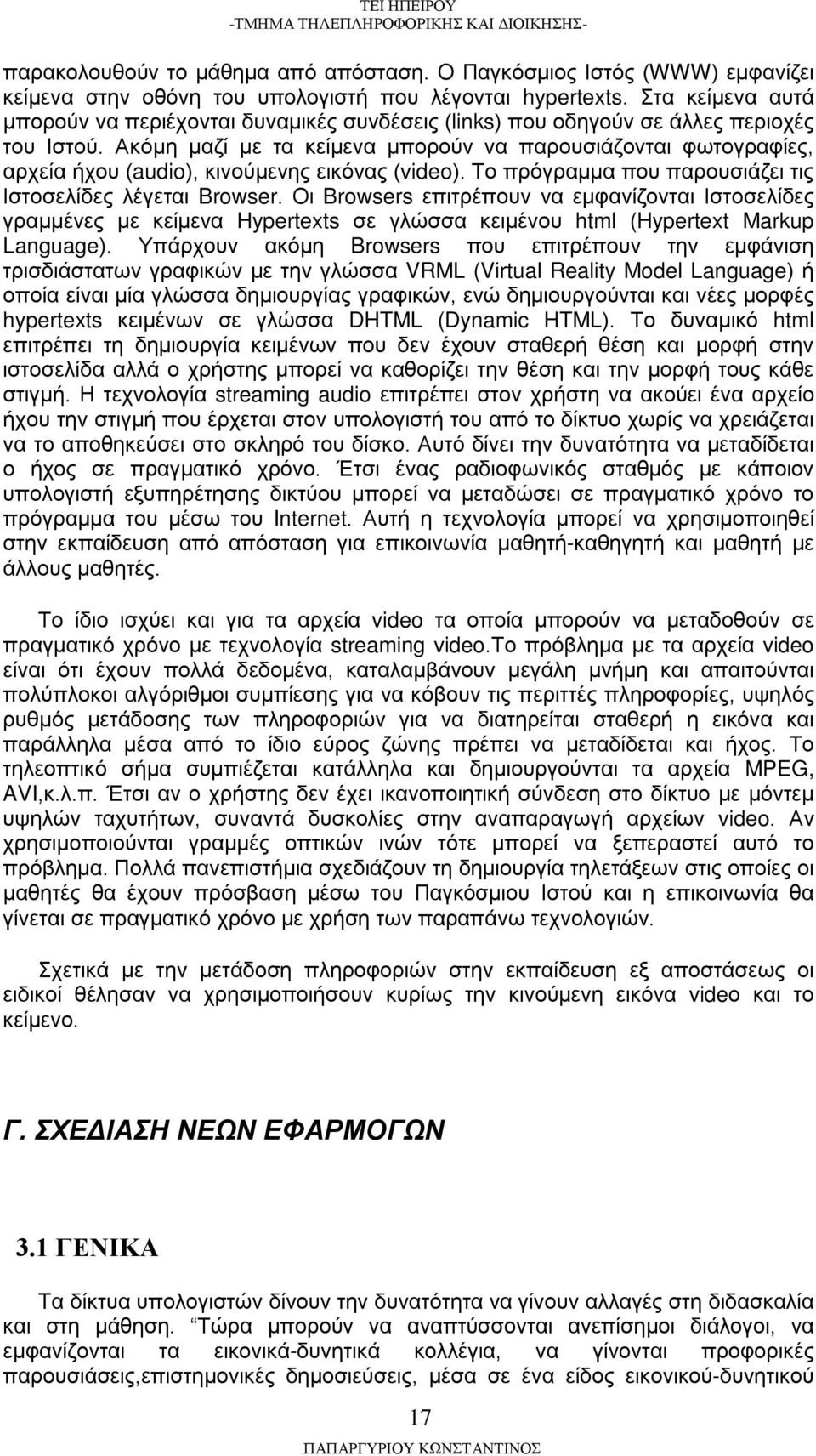 Ακόμη μαζί με τα κείμενα μπορούν να παρουσιάζονται φωτογραφίες, αρχεία ήχου (audio), κινούμενης εικόνας (video). Το πρόγραμμα που παρουσιάζει τις Ιστοσελίδες λέγεται Browser.