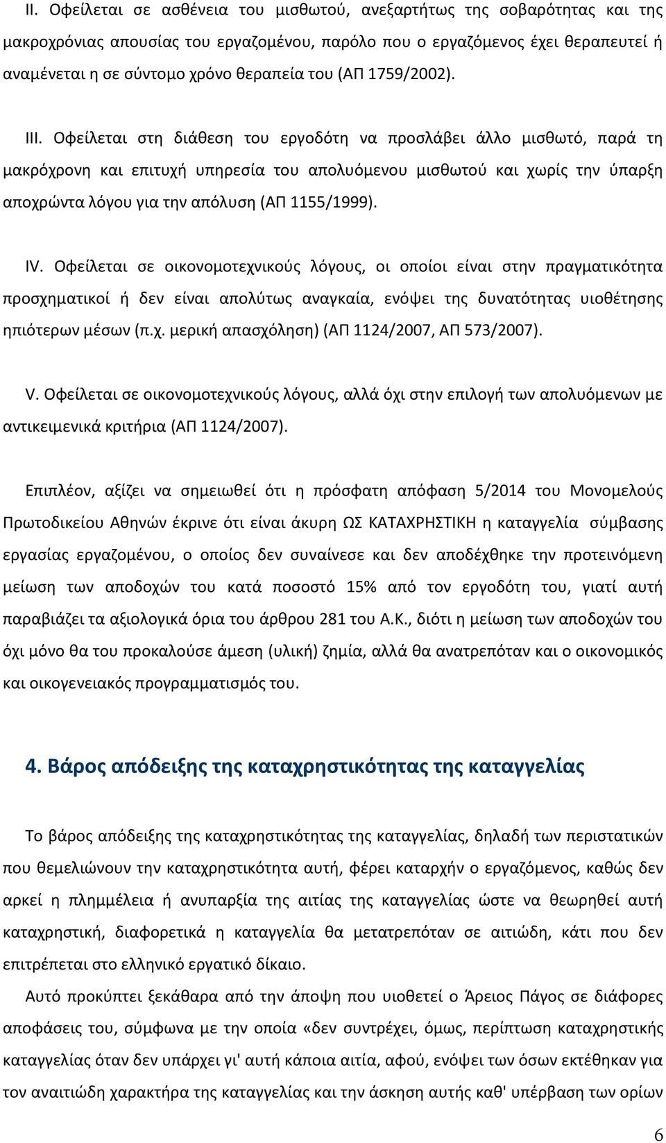 Οφείλεται στη διάθεση του εργοδότη να προσλάβει άλλο μισθωτό, παρά τη μακρόχρονη και επιτυχή υπηρεσία του απολυόμενου μισθωτού και χωρίς την ύπαρξη αποχρώντα λόγου για την απόλυση (ΑΠ 1155/1999). IV.