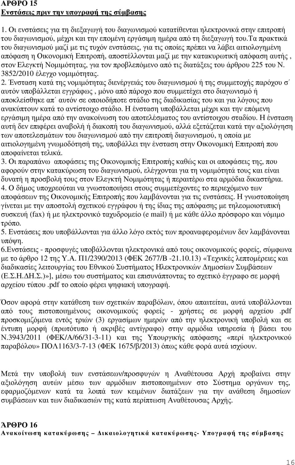 τα πρακτικά του διαγωνισµού µαζί µε τις τυχόν ενστάσεις, για τις οποίες πρέπει να λάβει αιτιολογηµένη απόφαση η Οικονοµική Επιτροπή, αποστέλλονται µαζί µε την κατακυρωτική απόφαση αυτής, στον Ελεγκτή