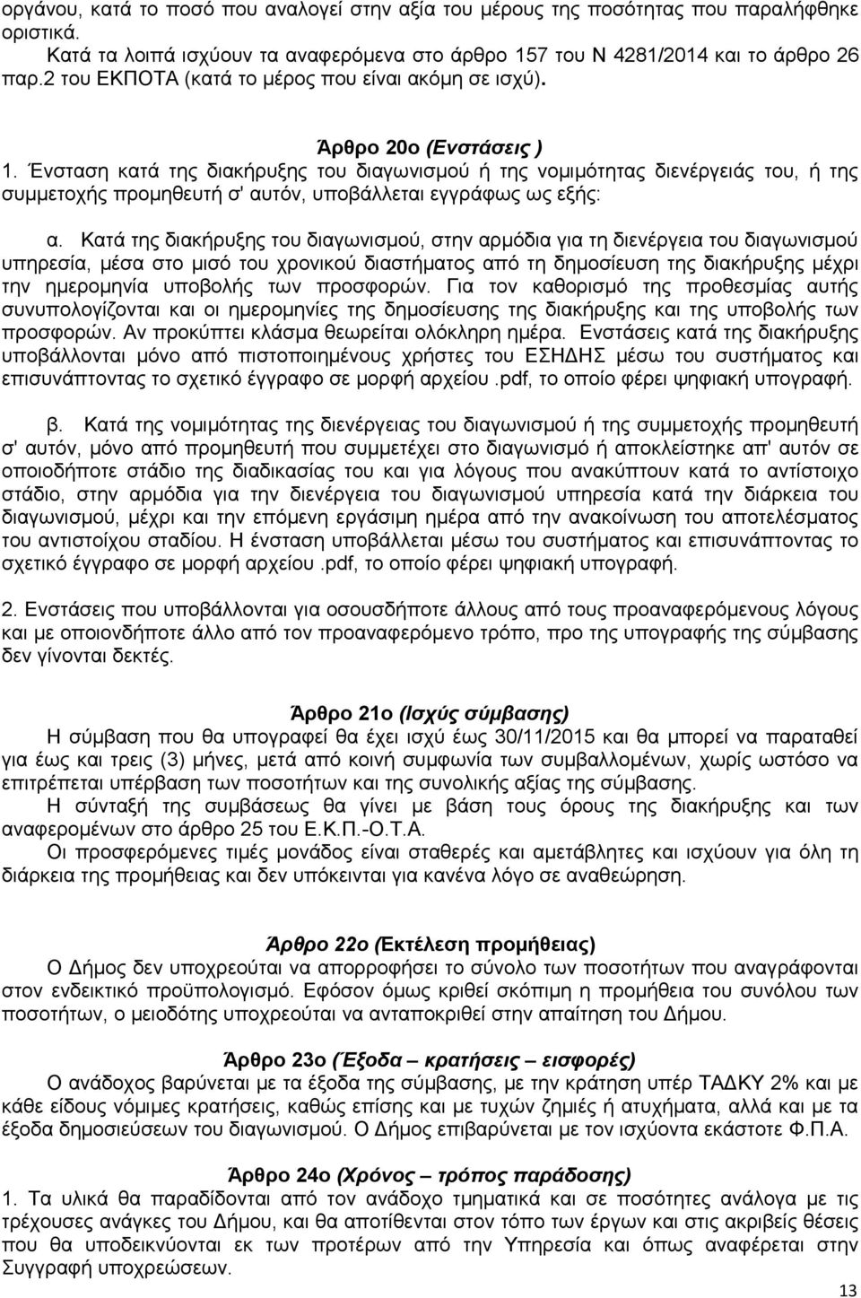 Ένσταση κατά της διακήρυξης του διαγωνισμού ή της νομιμότητας διενέργειάς του, ή της συμμετοχής προμηθευτή σ' αυτόν, υποβάλλεται εγγράφως ως εξής: α.