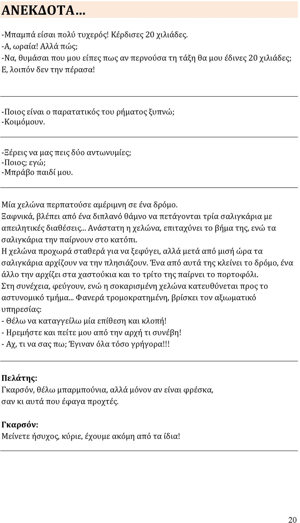 Ξαφνικά, βλέπει από ένα διπλανό θάμνο να πετάγονται τρία σαλιγκάρια με απειλητικές διαθέσεις... Ανάστατη η χελώνα, επιταχύνει το βήμα της, ενώ τα σαλιγκάρια την παίρνουν στο κατόπι.