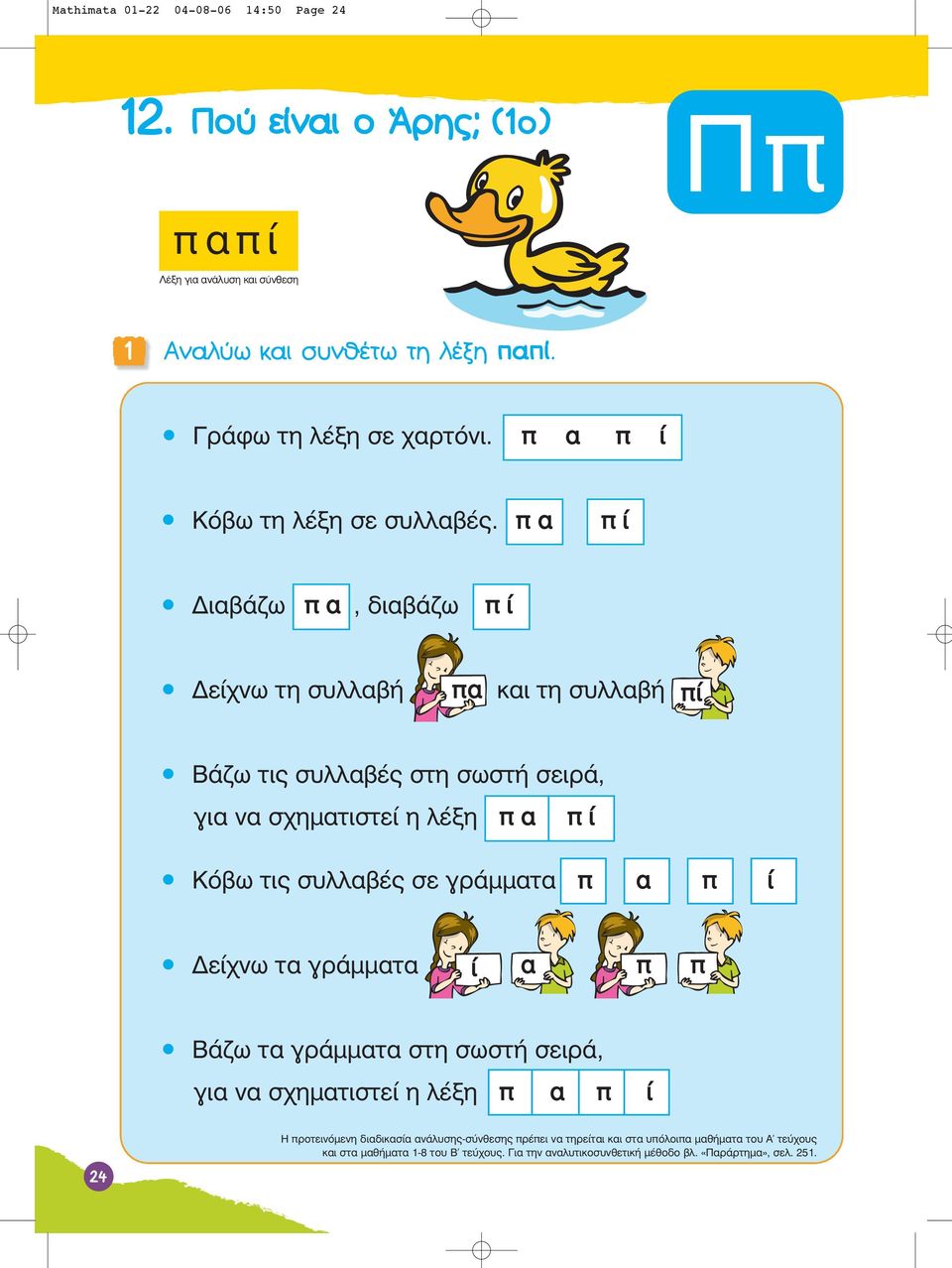 π α π ί Διαβάζω π α, διαβάζω π ί Δείχνω τη συλλαβή πα και τη συλλαβή πί Βάζω τις συλλαβές στη σωστή σειρά, για να σχηματιστεί η λέξη π α π ί Κόβω τις συλλαβές σε