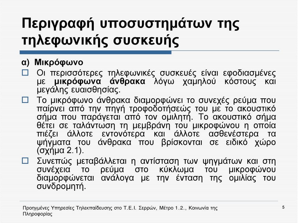 Το ακουστικό σήμα θέτει σε ταλάντωση τη μεμβράνη του μικροφώνου η οποία πιέζει άλλοτε εντονότερα και άλλοτε ασθενέστερα τα ψήγματα του άνθρακα που βρίσκονται