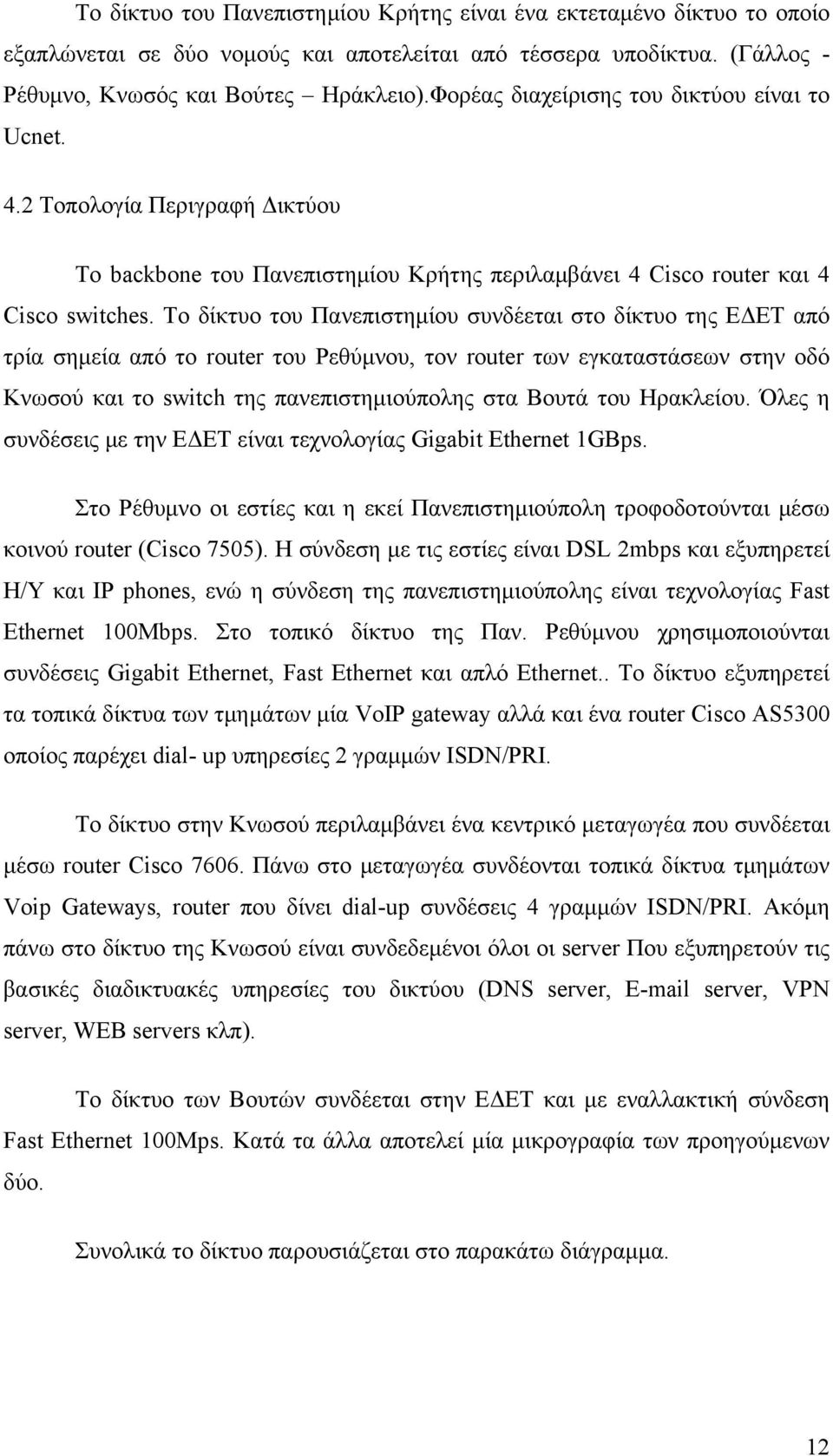 Το δίκτυο του Πανεπιστημίου συνδέεται στο δίκτυο της ΕΔΕΤ από τρία σημεία από το router του Ρεθύμνου, τον router των εγκαταστάσεων στην οδό Κνωσού και το switch της πανεπιστημιούπολης στα Βουτά του