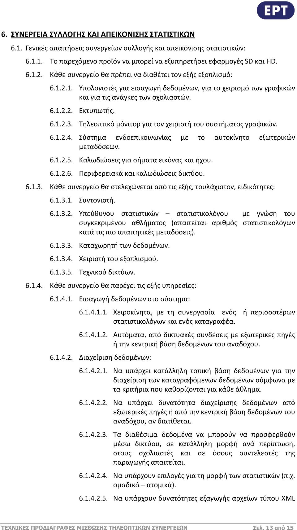 Τηλεοπτικό μόνιτορ για τον χειριστή του συστήματος γραφικών. 6.1.2.4. Σύστημα ενδοεπικοινωνίας με το αυτοκίνητο εξωτερικών μεταδόσεων. 6.1.2.5. Καλωδιώσεις για σήματα εικόνας και ήχου. 6.1.2.6. Περιφερειακά και καλωδιώσεις δικτύου.