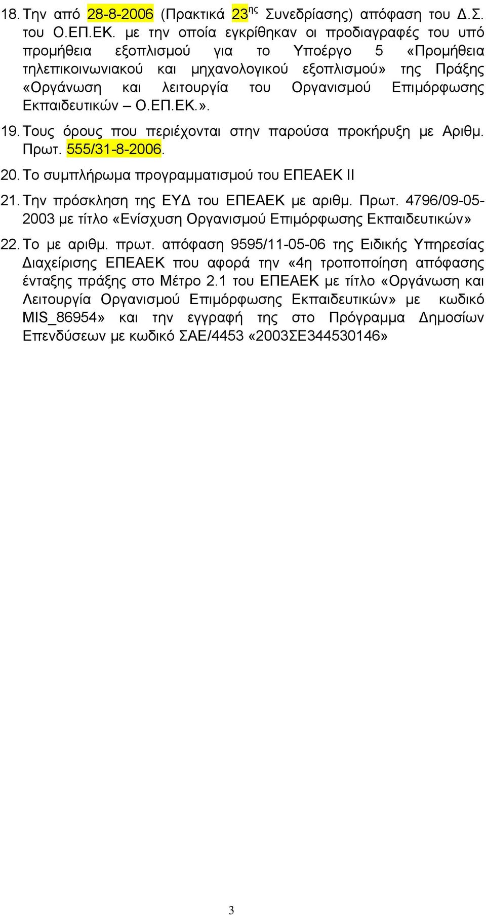 Επιµόρφωσης Εκπαιδευτικών Ο.ΕΠ.ΕΚ.». 19. Τους όρους που περιέχονται στην παρούσα προκήρυξη µε Αριθµ. Πρωτ. 555/31-8-2006. 20. Το συµπλήρωµα προγραµµατισµού του ΕΠΕΑΕΚ ΙΙ 21.