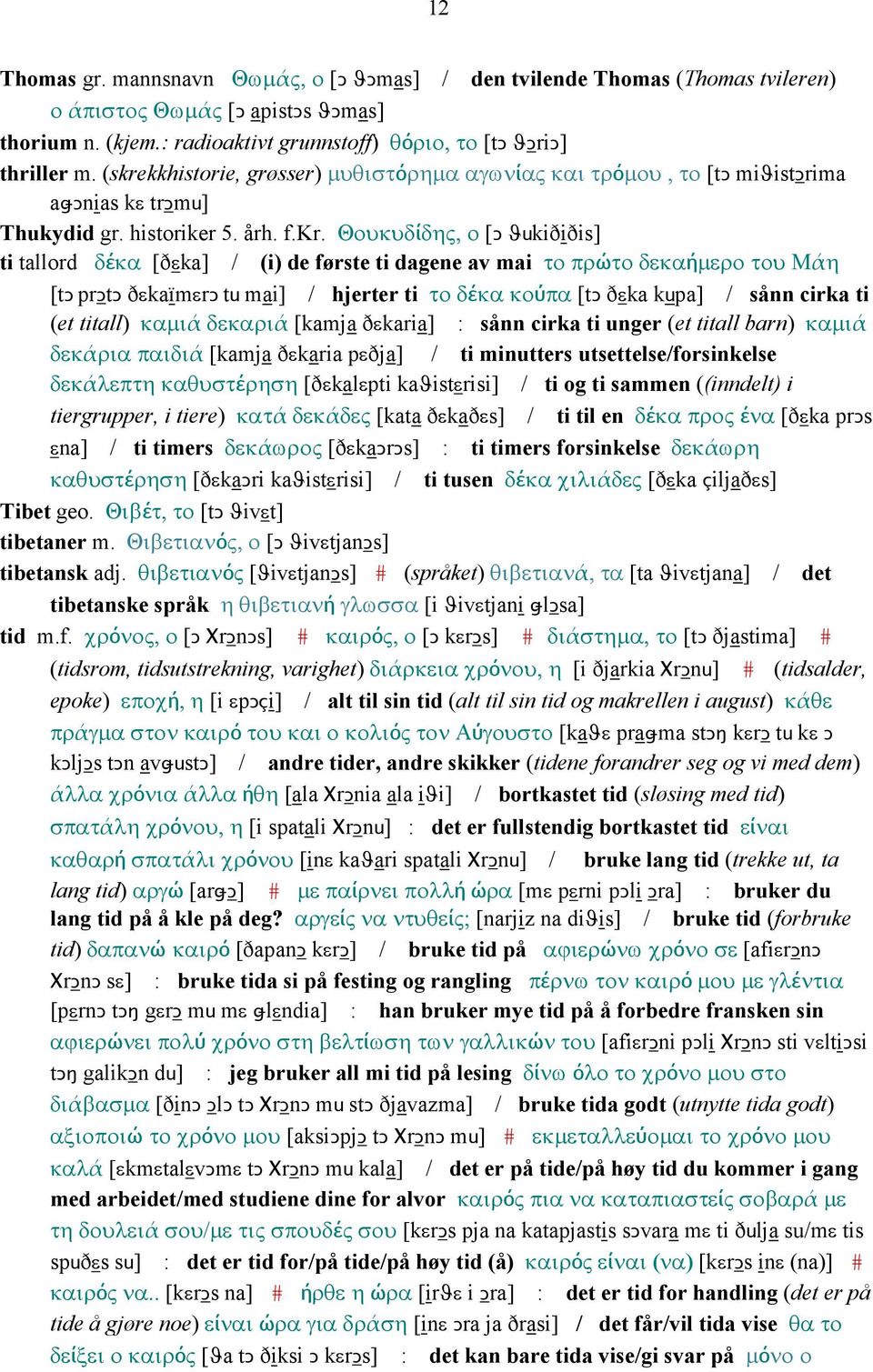 ti dagene av mai το πρώτο δεκαήµερο του Μάη [tǥ prǥtǥ ðεkaïmεrǥ tu mai] / hjerter ti το δέκα κούπα [tǥ ðεka kupa] / sånn cirka ti (et titall) καµιά δεκαριά [kamja ðεkaria] : sånn cirka ti unger (et