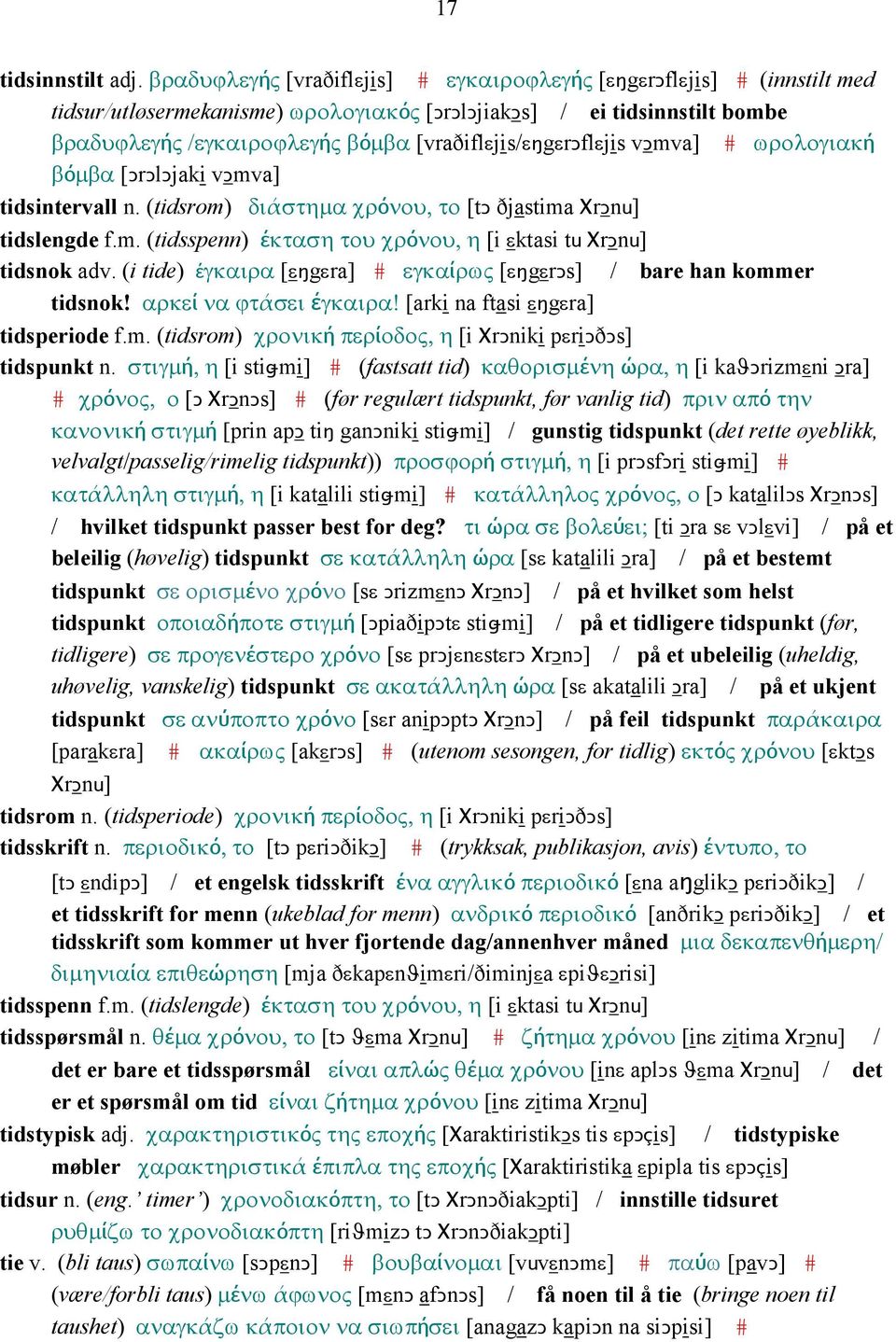 [vraðiflεjis/εŋgεrǥflεjis vǥmva] # ωρολογιακή βόµβα [ǤrǤlǤjaki vǥmva] tidsintervall n. (tidsrom) διάστηµα χρόνου, το [tǥ ðjastima ΧrǤnu] tidslengde f.m. (tidsspenn) έκταση του χρόνου, η [i εktasi tu ΧrǤnu] tidsnok adv.