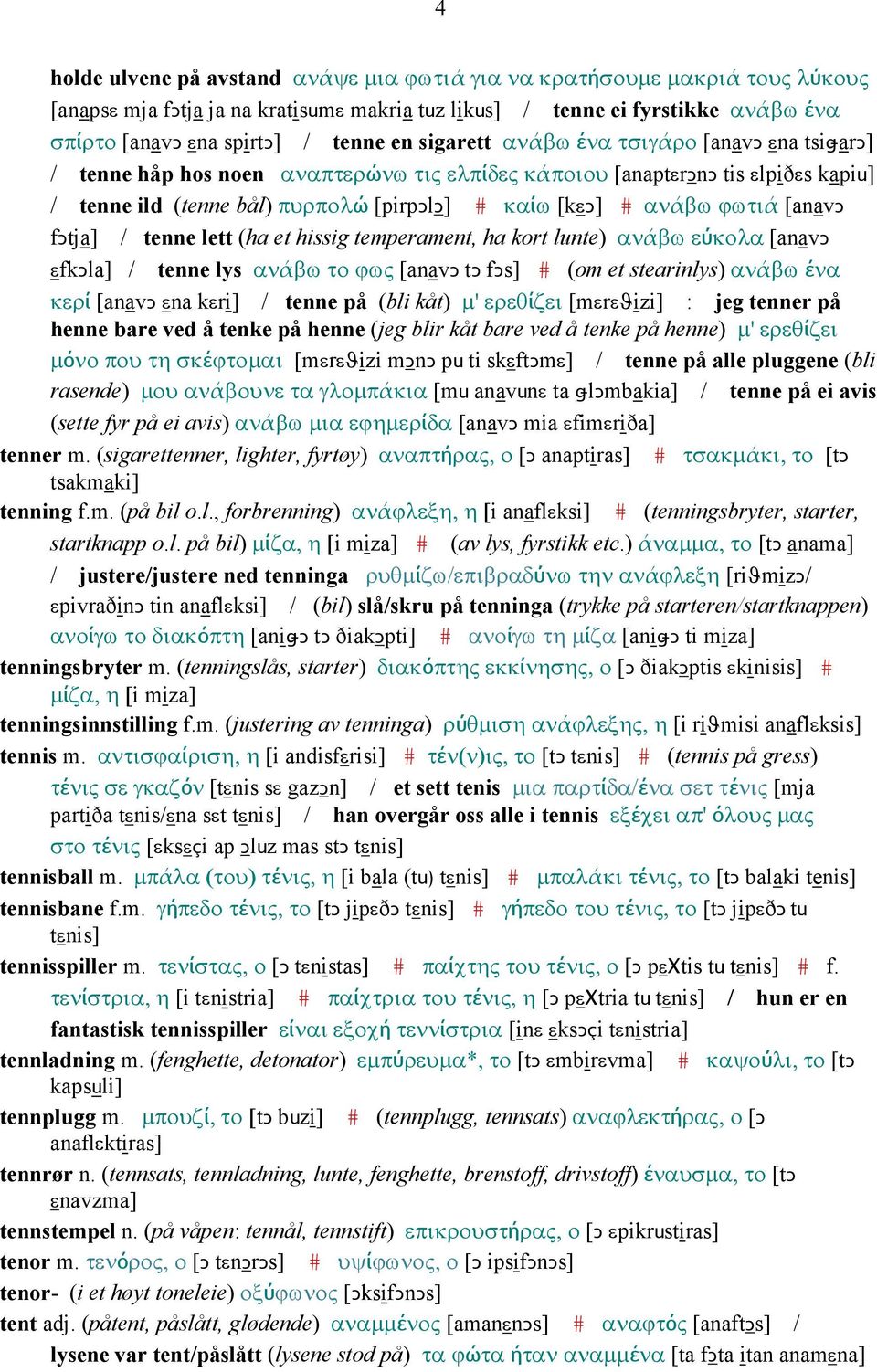 [anavǥ fǥtja] / tenne lett (ha et hissig temperament, ha kort lunte) ανάβω εύκολα [anavǥ εfkǥla] / tenne lys ανάβω το ϕως [anavǥ tǥ fǥs] # (om et stearinlys) ανάβω ένα κερί [anavǥ εna kεri] / tenne