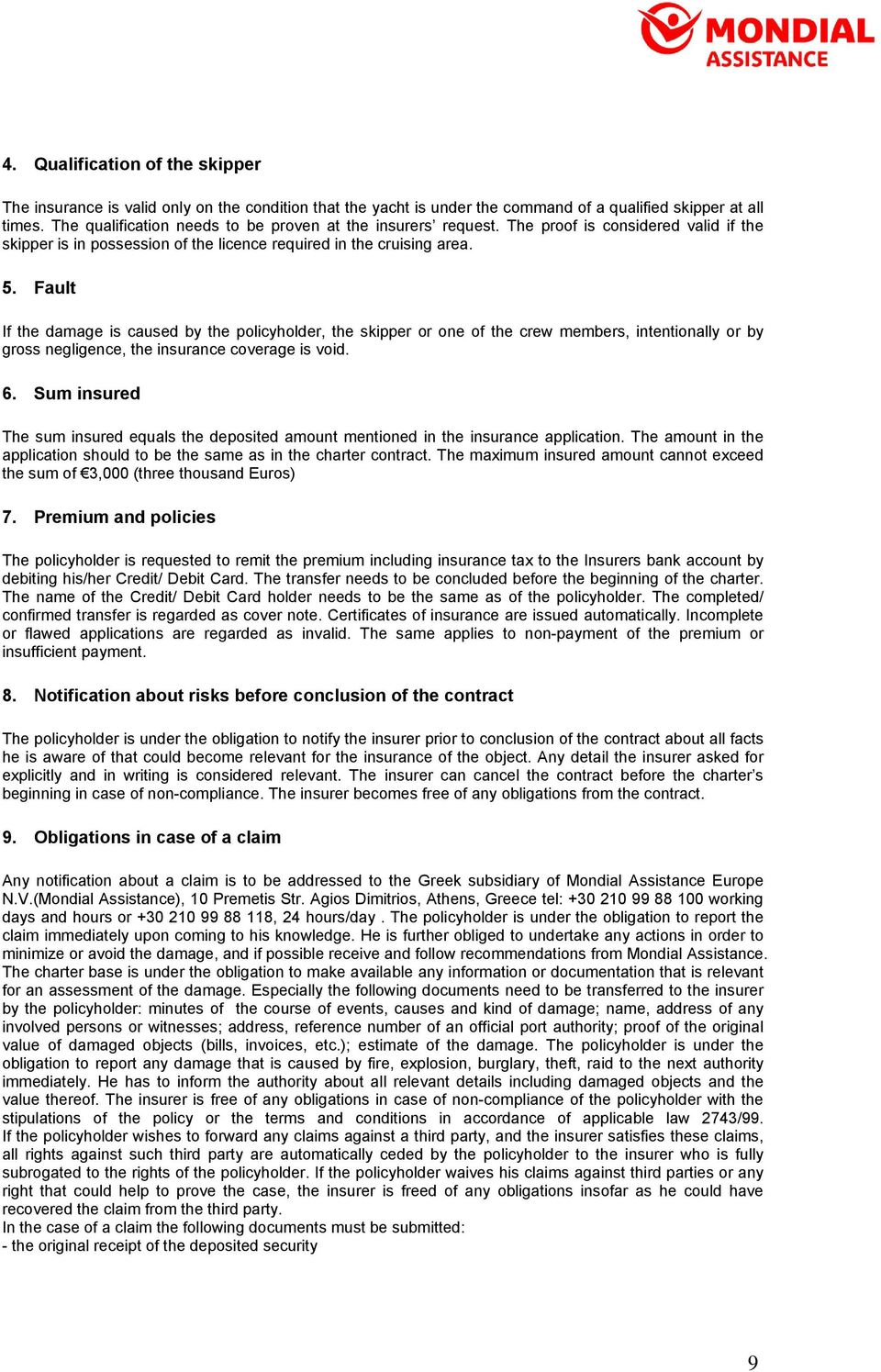 Fault If the damage is caused by the policyholder, the skipper or one of the crew members, intentionally or by gross negligence, the insurance coverage is void. 6.