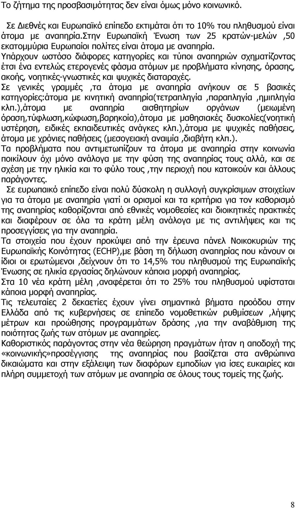 Υπάρχουν ωστόσο διάφορες κατηγορίες και τύποι αναπηριών σχηματίζοντας έτσι ένα εντελώς ετερογενές φάσμα ατόμων με προβλήματα κίνησης, όρασης, ακοής, νοητικές-γνωστικές και ψυχικές διαταραχές.