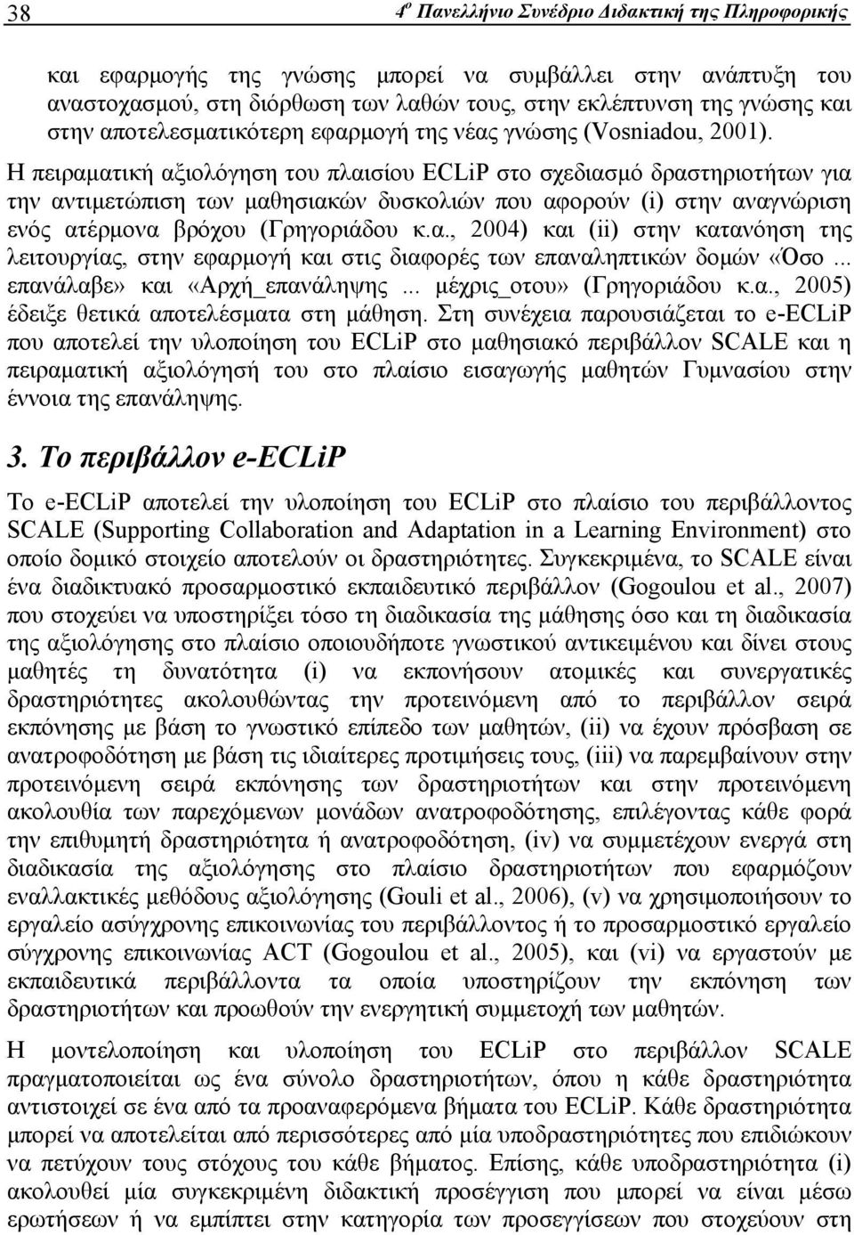 Η πειραματική αξιολόγηση του πλαισίου ECLiP στο σχεδιασμό δραστηριοτήτων για την αντιμετώπιση των μαθησιακών δυσκολιών που αφορούν (i) στην αναγνώριση ενός ατέρμονα βρόχου (Γρηγοριάδου κ.α., 2004) και (ii) στην κατανόηση της λειτουργίας, στην εφαρμογή και στις διαφορές των επαναληπτικών δομών «Όσο.