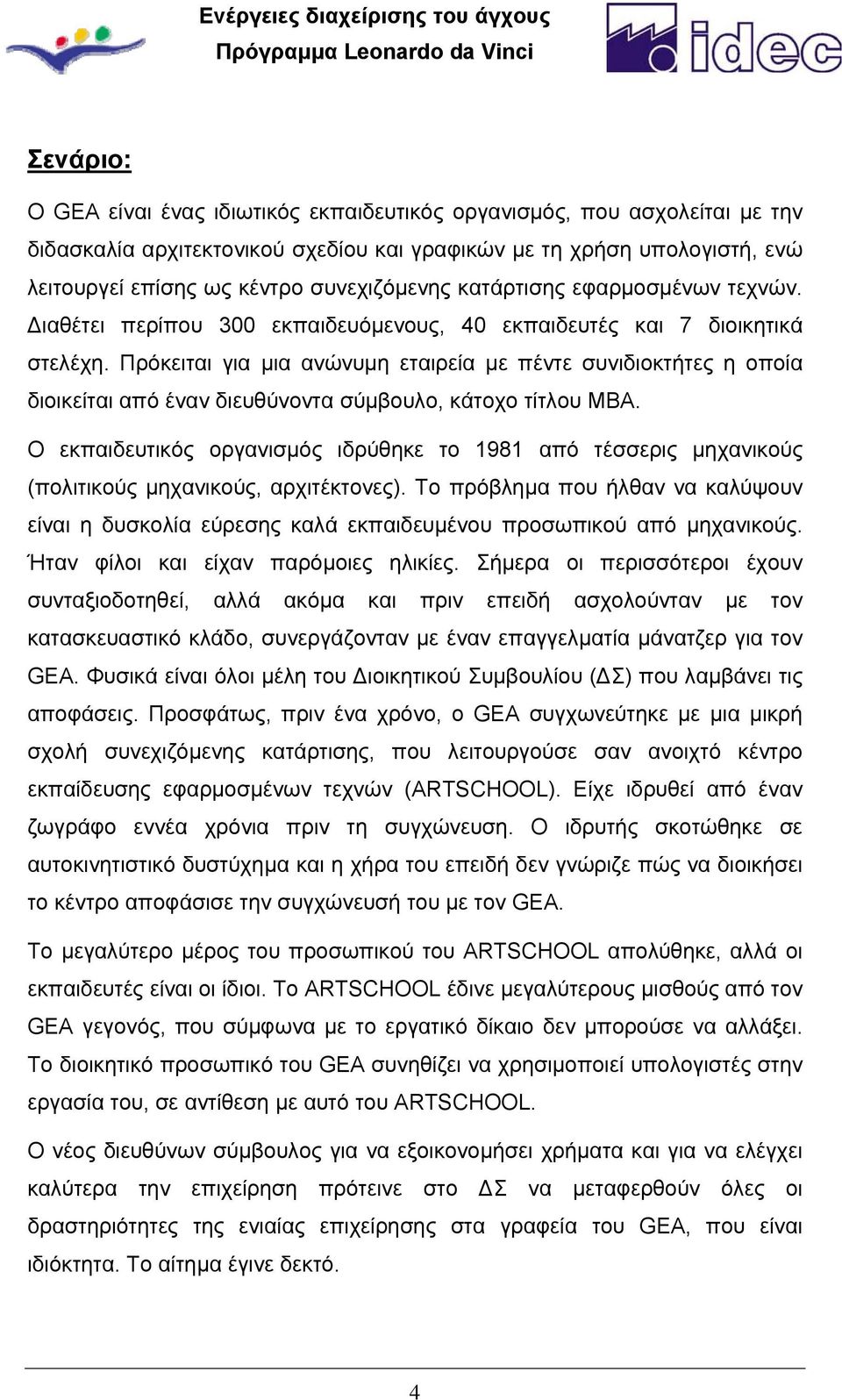 Πρόκειται για μια ανώνυμη εταιρεία με πέντε συνιδιοκτήτες η οποία διοικείται από έναν διευθύνοντα σύμβουλο, κάτοχο τίτλου MBA.