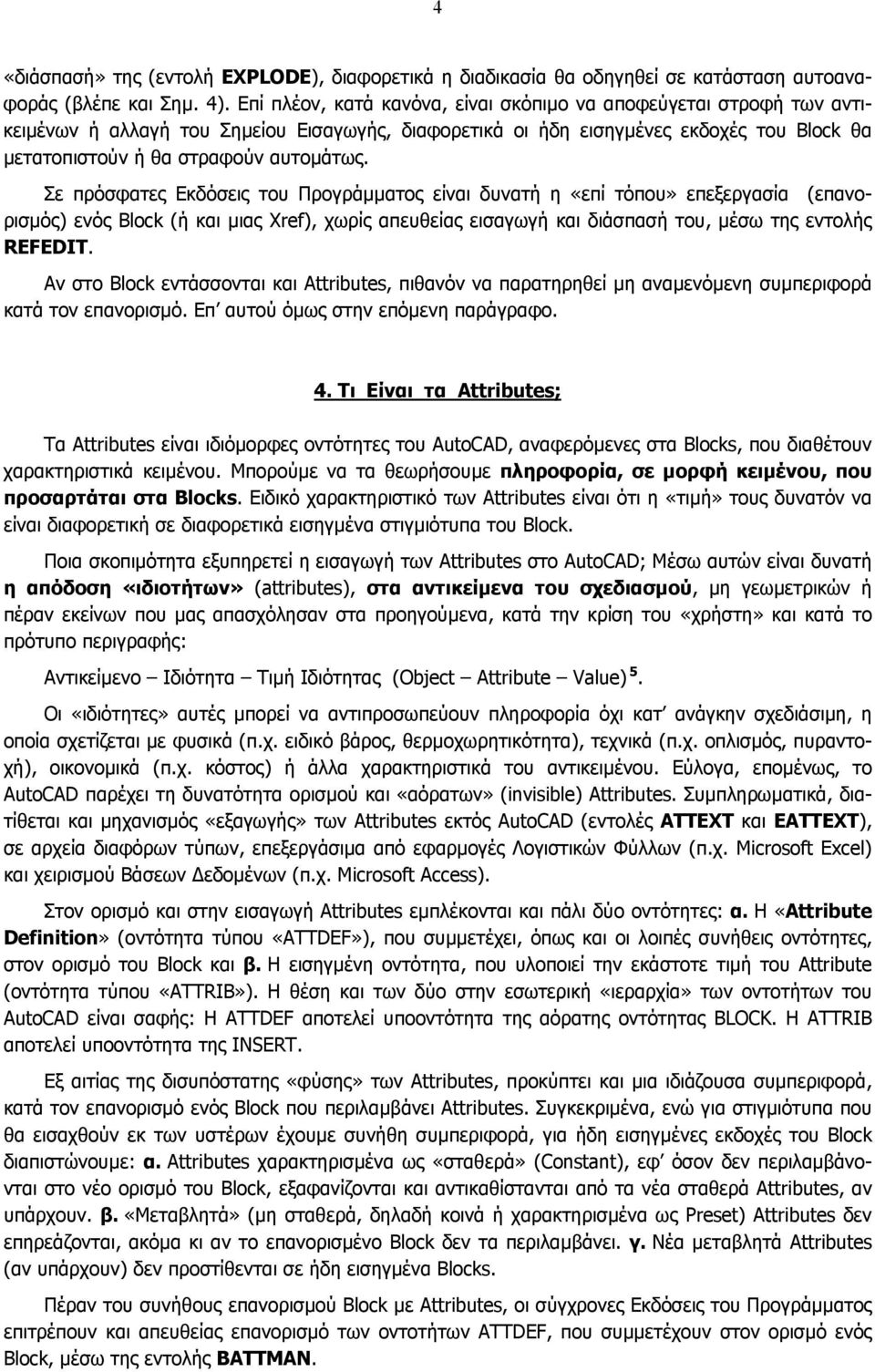 Σε πρόσφατες Εκδόσεις του Προγράµµατος είναι δυνατή η «επί τόπου» επεξεργασία (επανορισµός) ενός Block (ή και µιας Xref), χωρίς απευθείας εισαγωγή και διάσπασή του, µέσω της εντολής REFEDIT.