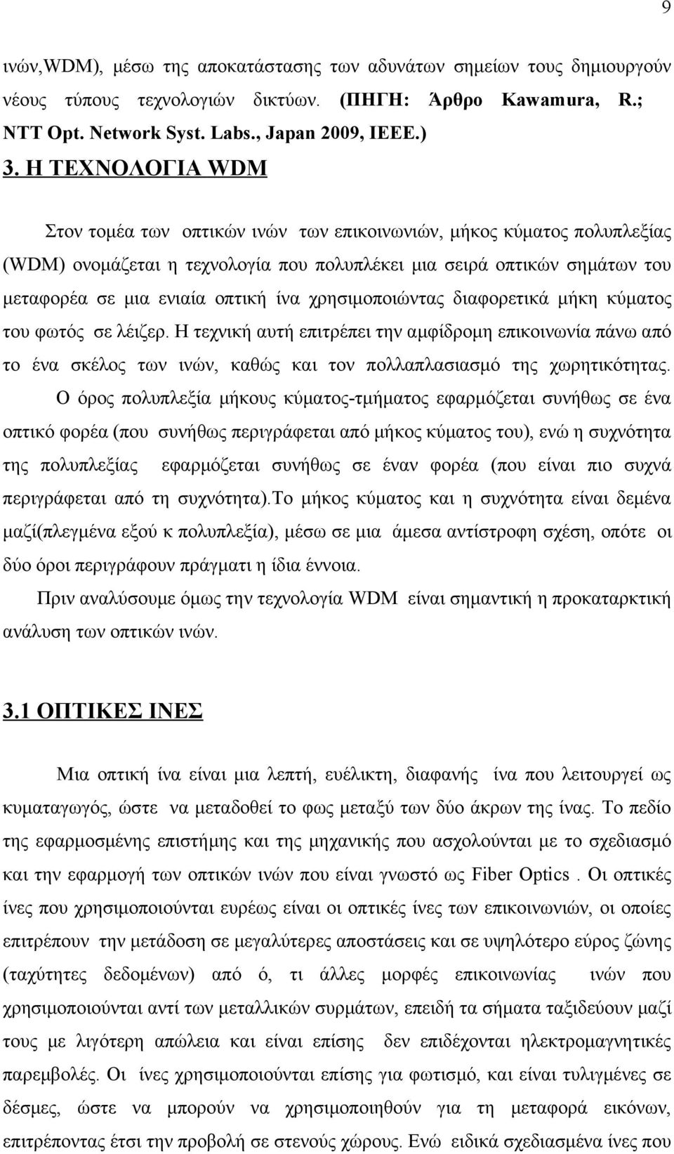 χρησιμοποιώντας διαφορετικά μήκη κύματος του φωτός σε λέιζερ. Η τεχνική αυτή επιτρέπει την αμφίδρομη επικοινωνία πάνω από το ένα σκέλος των ινών, καθώς και τον πολλαπλασιασμό της χωρητικότητας.