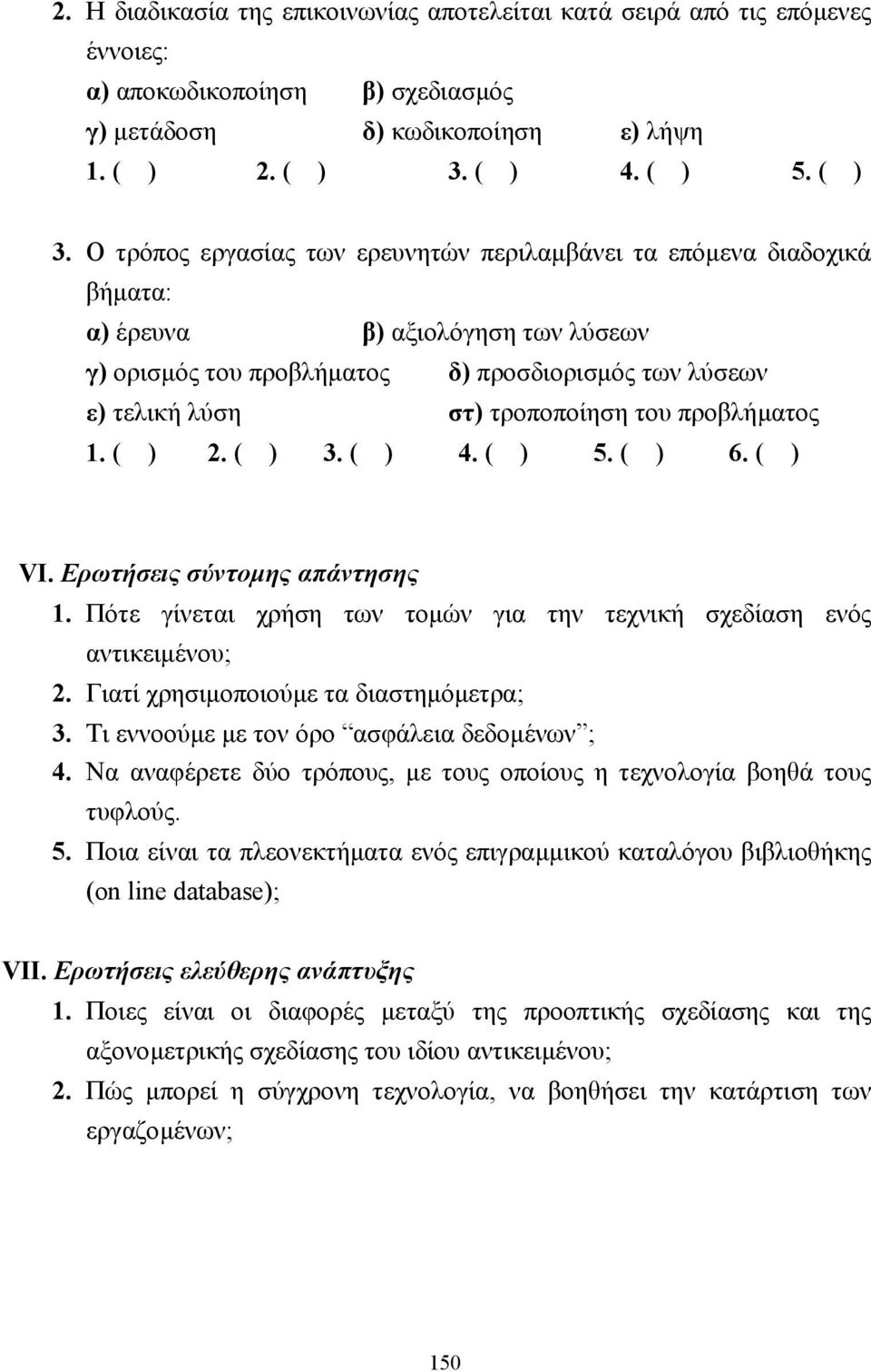 Ο τρόπος εργασίας των ερευνητών περιλαµβάνει τα επόµενα διαδοχικά βήµατα: α) έρευνα β) αξιολόγηση των λύσεων γ) ορισµός του προβλήµατος δ) προσδιορισµός των λύσεων ε) τελική λύση στ) τροποποίηση του