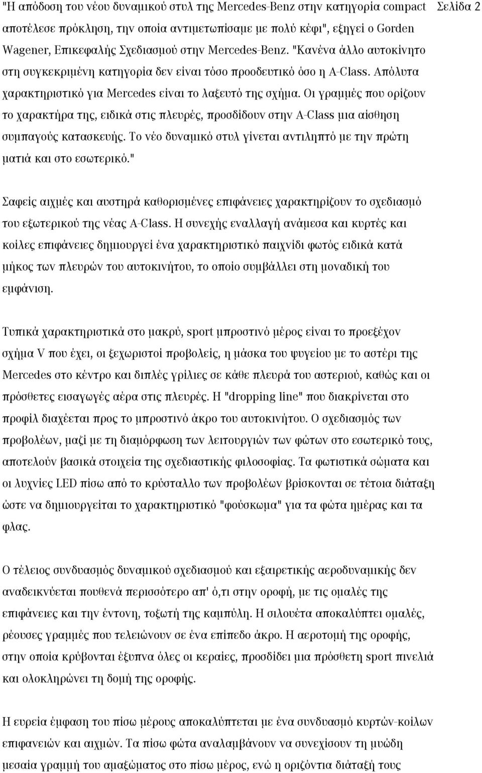 Οι γραμμές που ορίζουν το χαρακτήρα της, ειδικά στις πλευρές, προσδίδουν στην A-Class μια αίσθηση συμπαγούς κατασκευής. Το νέο δυναμικό στυλ γίνεται αντιληπτό με την πρώτη ματιά και στο εσωτερικό.