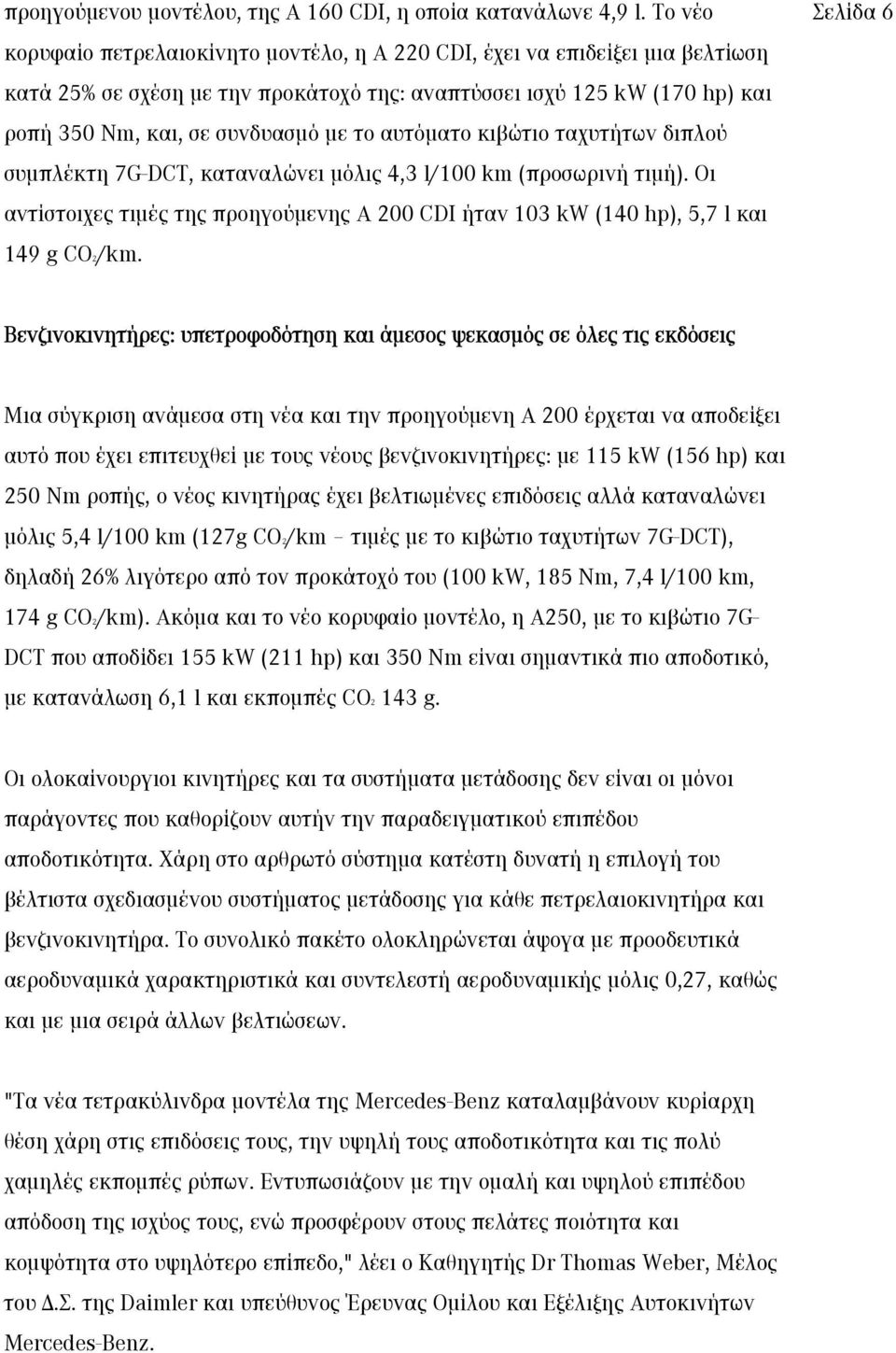 αυτόματο κιβώτιο ταχυτήτων διπλού συμπλέκτη 7G-DCT, καταναλώνει μόλις 4,3 l/100 km (προσωρινή τιμή). Οι αντίστοιχες τιμές της προηγούμενης A 200 CDI ήταν 103 kw (140 hp), 5,7 l και 149 g CO2/km.