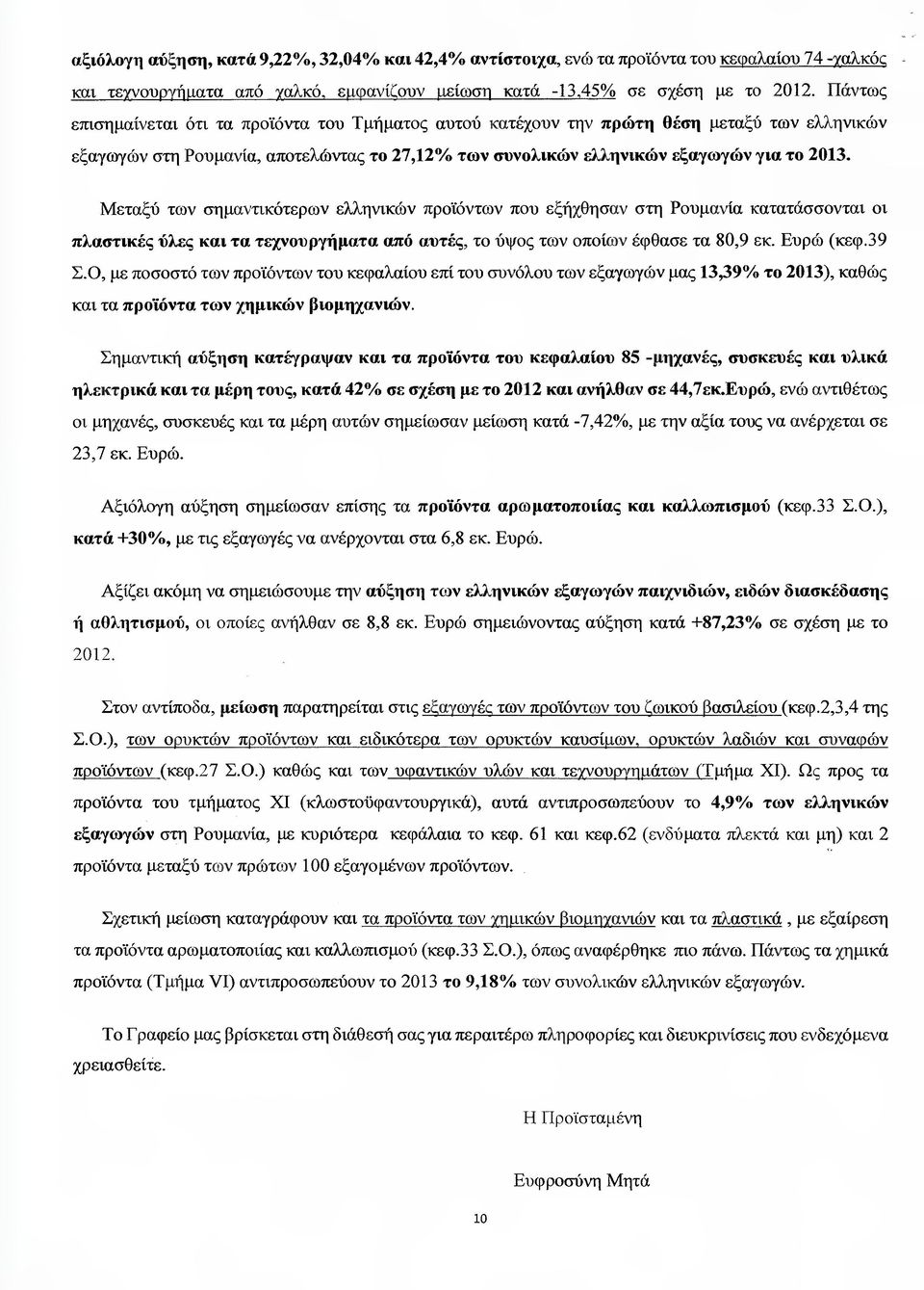 Μεταξύ των σηµαντικότερων ελληνικών προϊόντων που εξήχθησαν στη Ρουµανία κατατάσσονται οι πλαστικές 'ύλες και τα τεχνουργήµατα από αυτές, το ύψος των οποίων έφθασε τα 80,9 εκ. Ευρώ (κεφ.39 Σ.Ο.