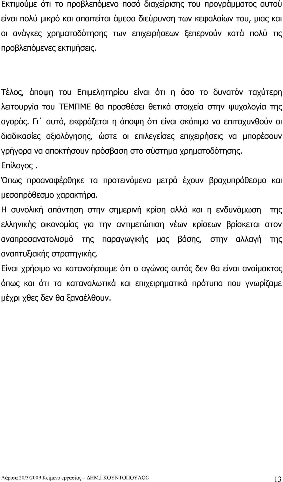 Γι αυτό, εκφράζεται η άποψη ότι είναι σκόπιμο να επιταχυνθούν οι διαδικασίες αξιολόγησης, ώστε οι επιλεγείσες επιχειρήσεις να μπορέσουν γρήγορα να αποκτήσουν πρόσβαση στο σύστημα χρηματοδότησης.