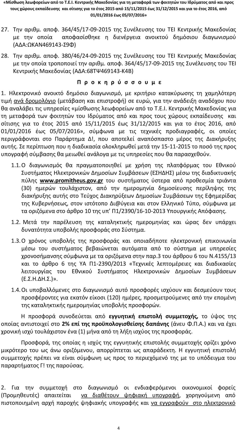 Ηλεκτρονικό ανοικτό δημόσιο διαγωνισμό, με κριτήριο κατακύρωσης τη χαμηλότερη τιμή ανά δρομολόγιο (μετάβαση και επιστροφή) σε ευρώ, για την ανάδειξη αναδόχου που θα αναλάβει τις υπηρεσίες «μίσθωσης