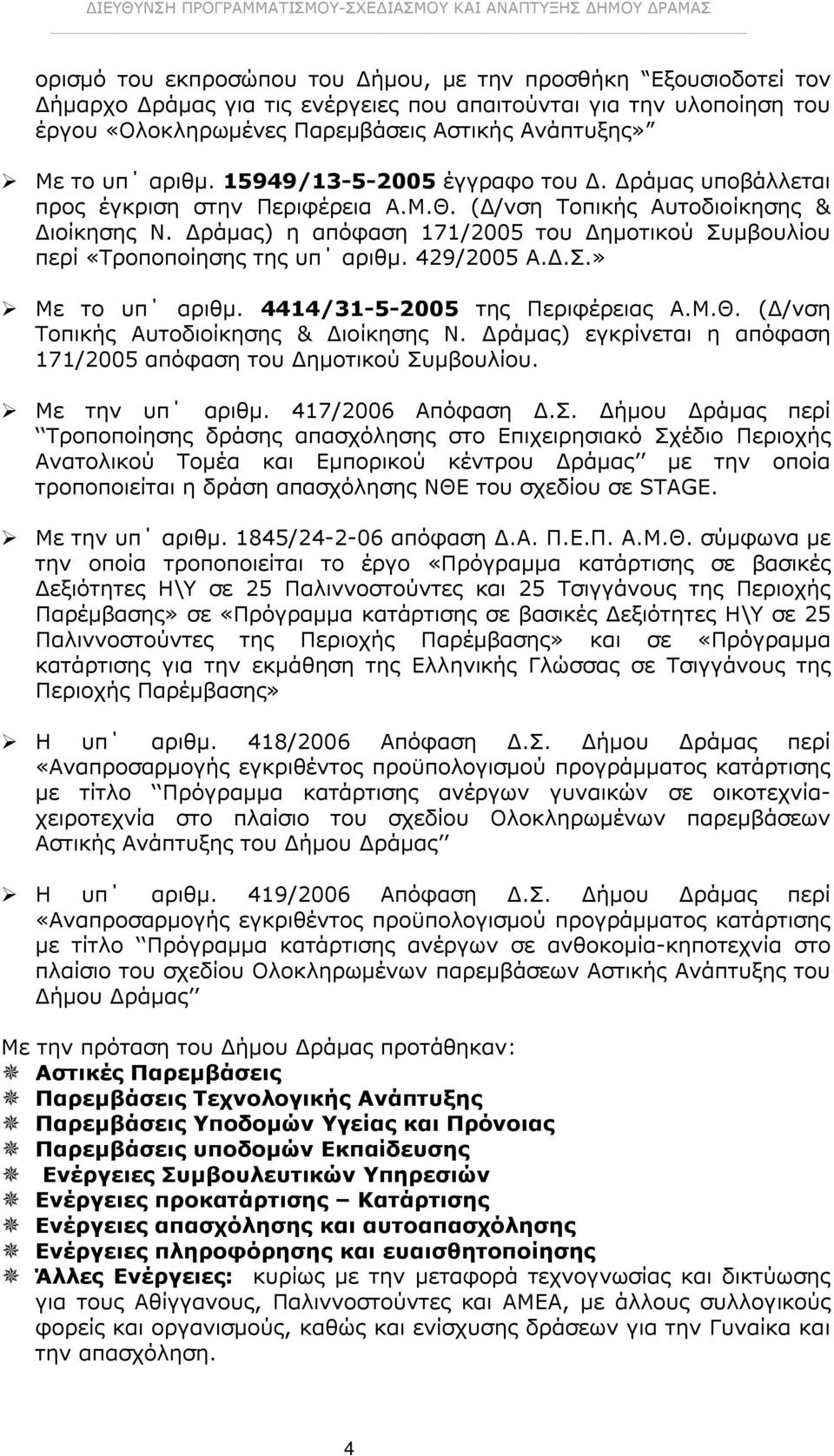 ) η απόφαση 171/2005 του Δημοτικού Συμβουλίου περί «Τροποποίησης της υπ αριθμ. 429/2005 Α.Δ.Σ.» Με το υπ αριθμ. 4414/31-5-2005 της Περιφέρειας Α.Μ.Θ. (Δ/νση Τοπικής Αυτοδιοίκησης & Διοίκησης Ν.